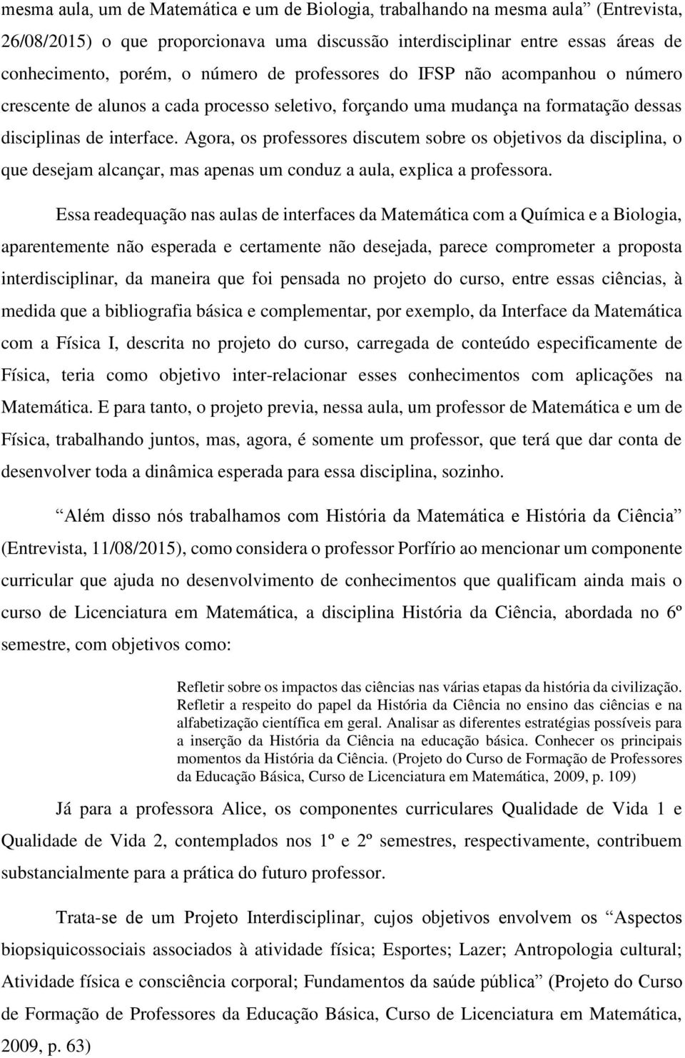 Agora, os professores discutem sobre os objetivos da disciplina, o que desejam alcançar, mas apenas um conduz a aula, explica a professora.