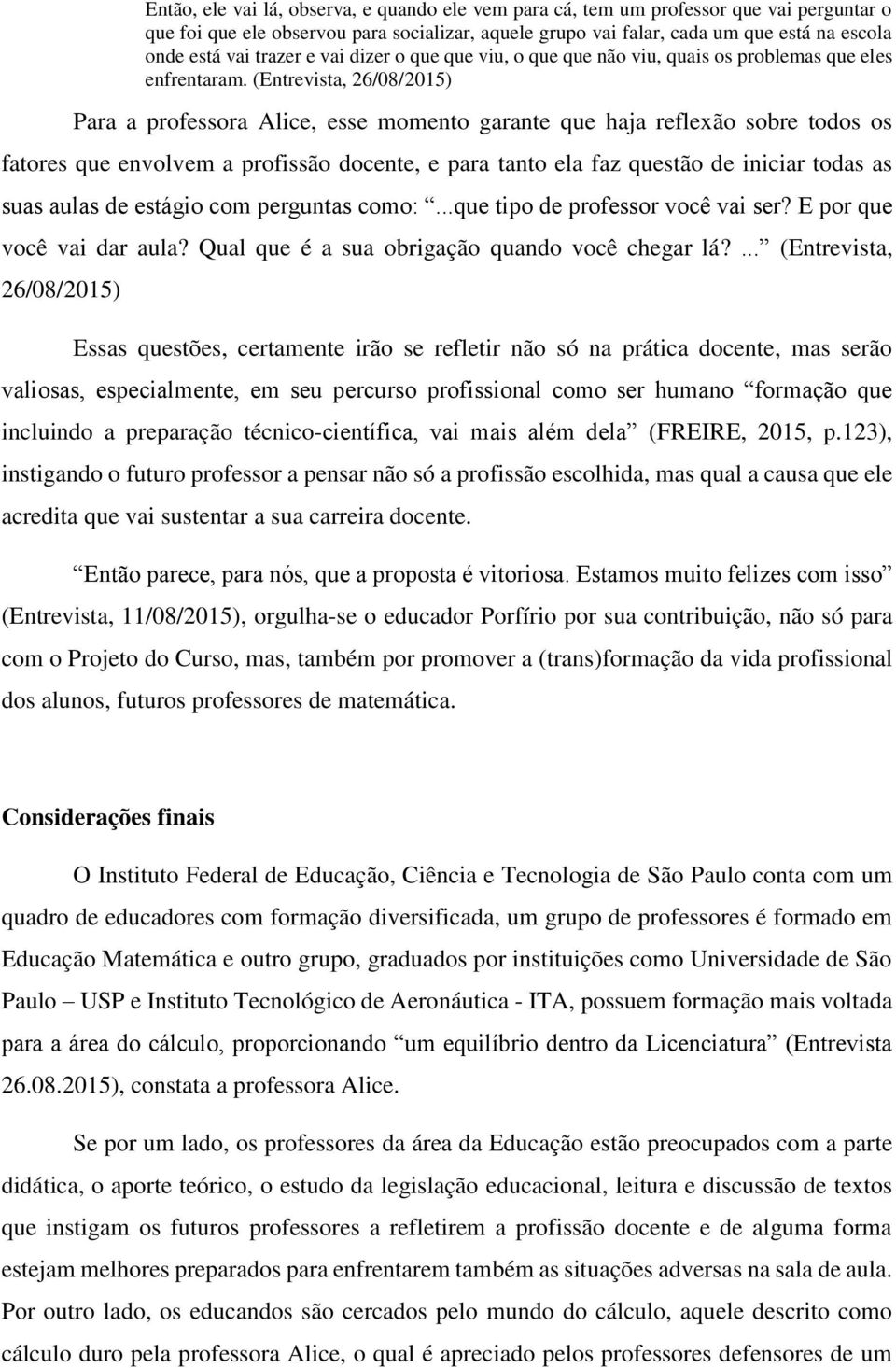 (Entrevista, 26/08/2015) Para a professora Alice, esse momento garante que haja reflexão sobre todos os fatores que envolvem a profissão docente, e para tanto ela faz questão de iniciar todas as suas