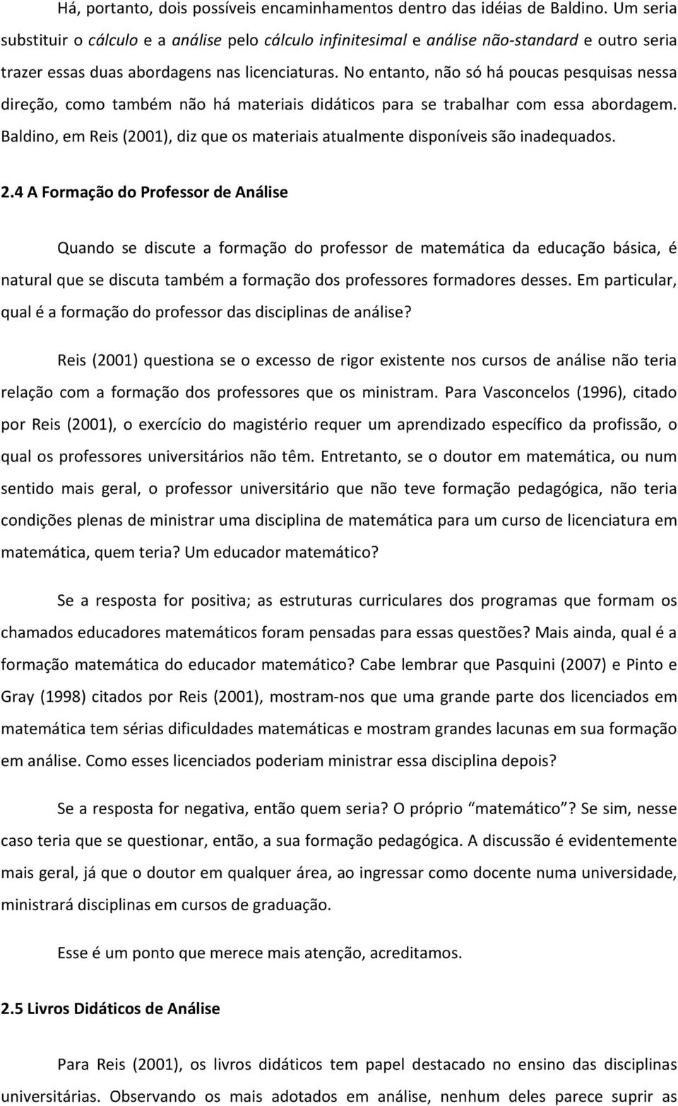 No entanto, não só há poucas pesquisas nessa direção, como também não há materiais didáticos para se trabalhar com essa abordagem.