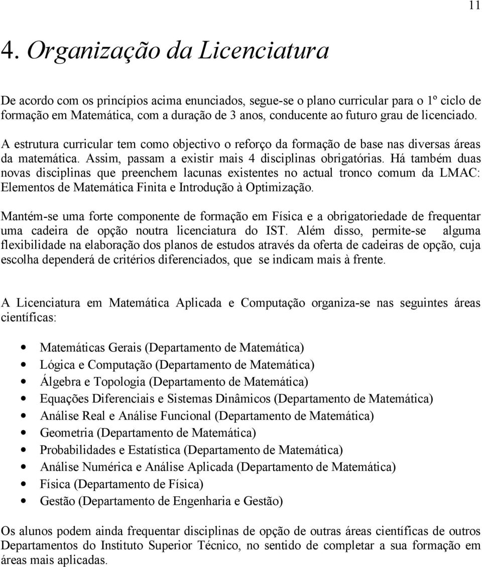 Há também duas novas disciplinas que preenchem lacunas existentes no actual tronco comum da LMAC: Elementos de Matemática Finita e Introdução à Optimização.