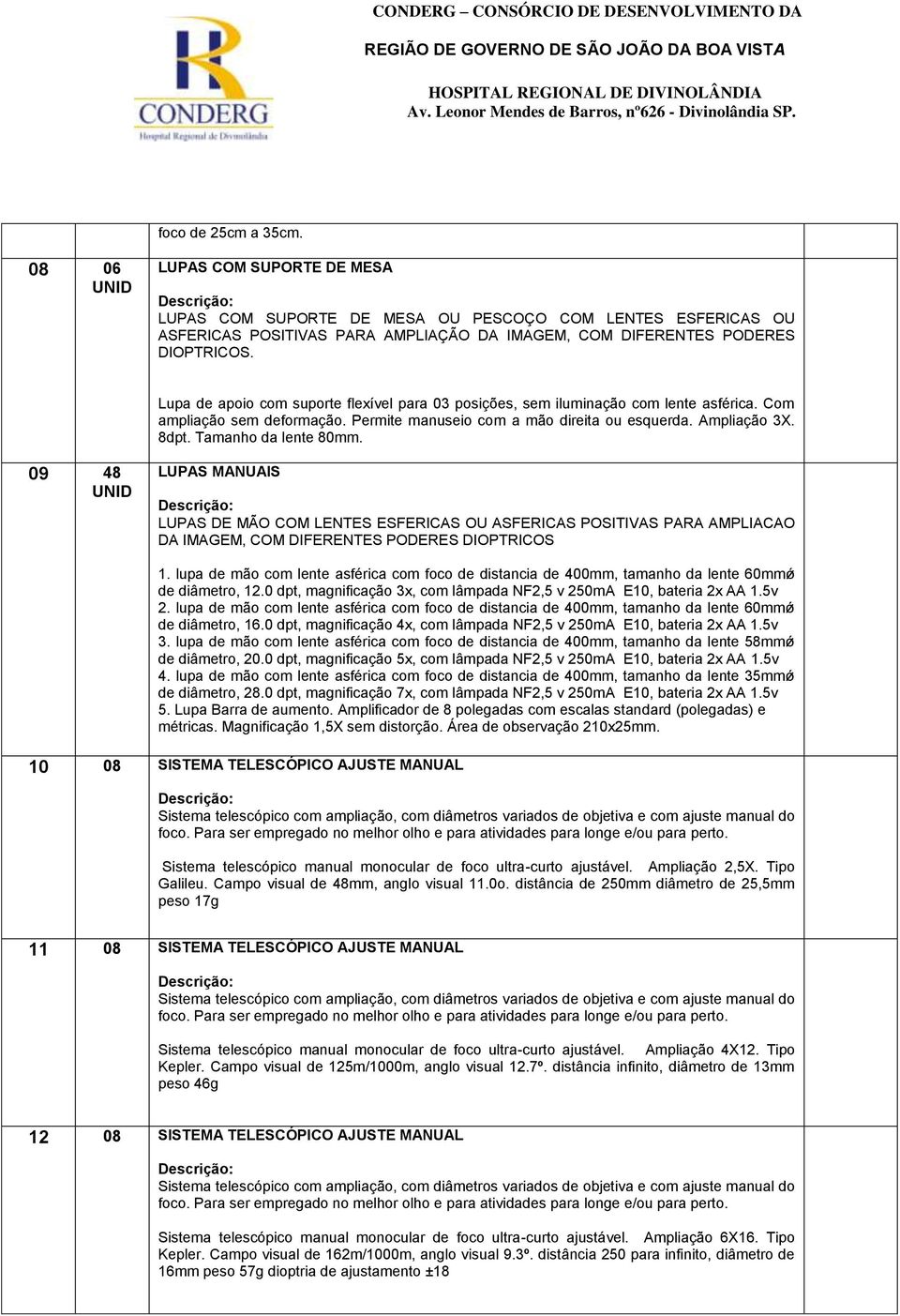 09 48 LUPAS MANUAIS LUPAS DE MÃO COM LENTES ESFERICAS OU ASFERICAS POSITIVAS PARA AMPLIACAO DA IMAGEM, COM DIFERENTES PODERES DIOPTRICOS 1.