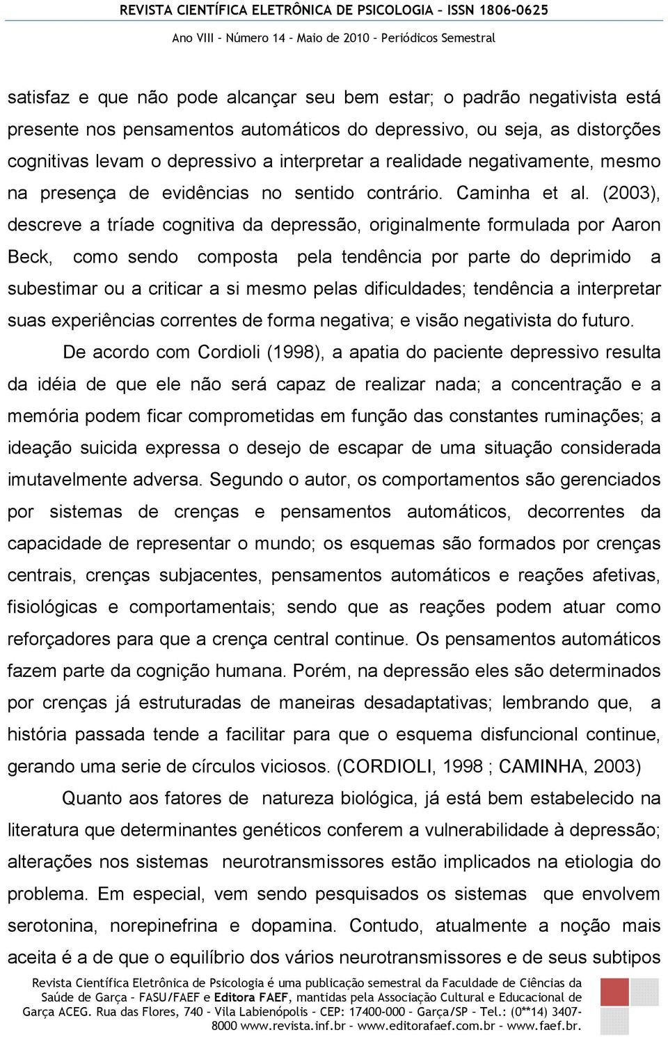 (2003), descreve a tríade cognitiva da depressão, originalmente formulada por Aaron Beck, como sendo composta pela tendência por parte do deprimido a subestimar ou a criticar a si mesmo pelas