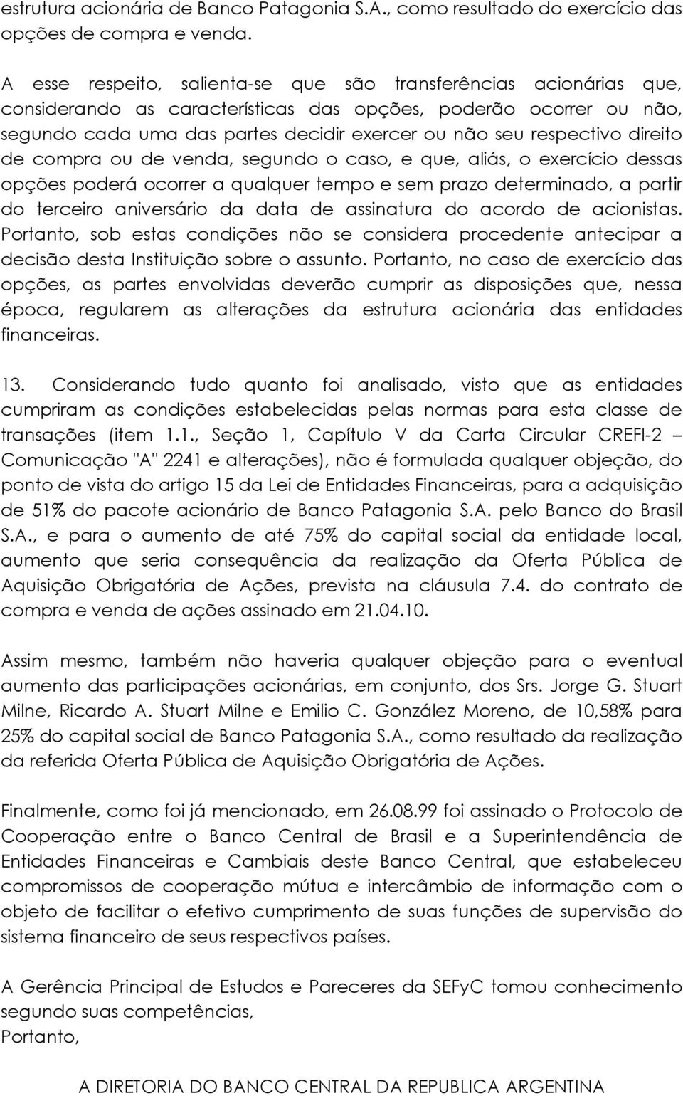 respectivo direito de compra ou de venda, segundo o caso, e que, aliás, o exercício dessas opções poderá ocorrer a qualquer tempo e sem prazo determinado, a partir do terceiro aniversário da data de