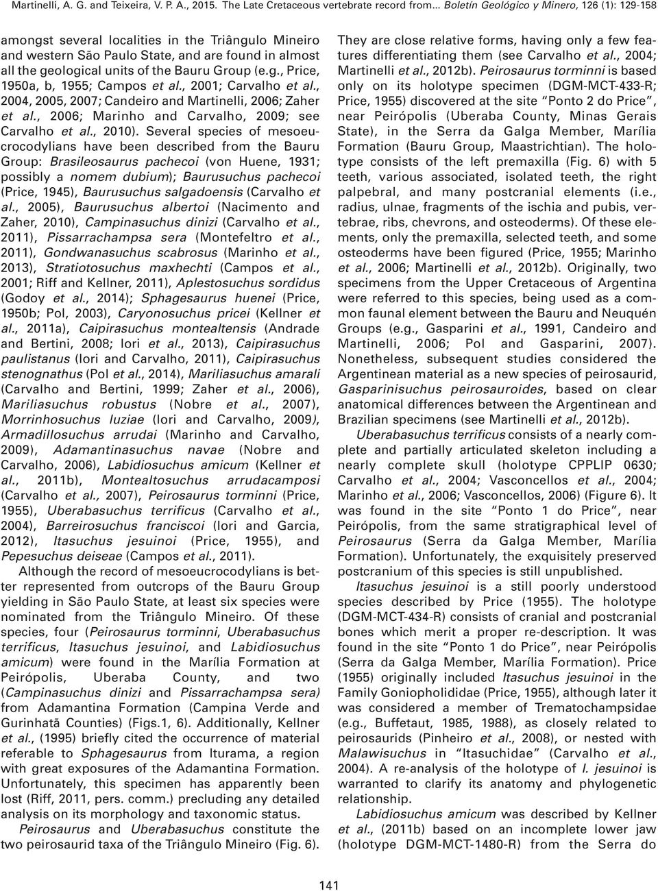 Several species of mesoeucrocodylians have been described from the Bauru Group: Brasileosaurus pachecoi (von Huene, 1931; possibly a nomem dubium); Baurusuchus pachecoi (Price, 1945), Baurusuchus