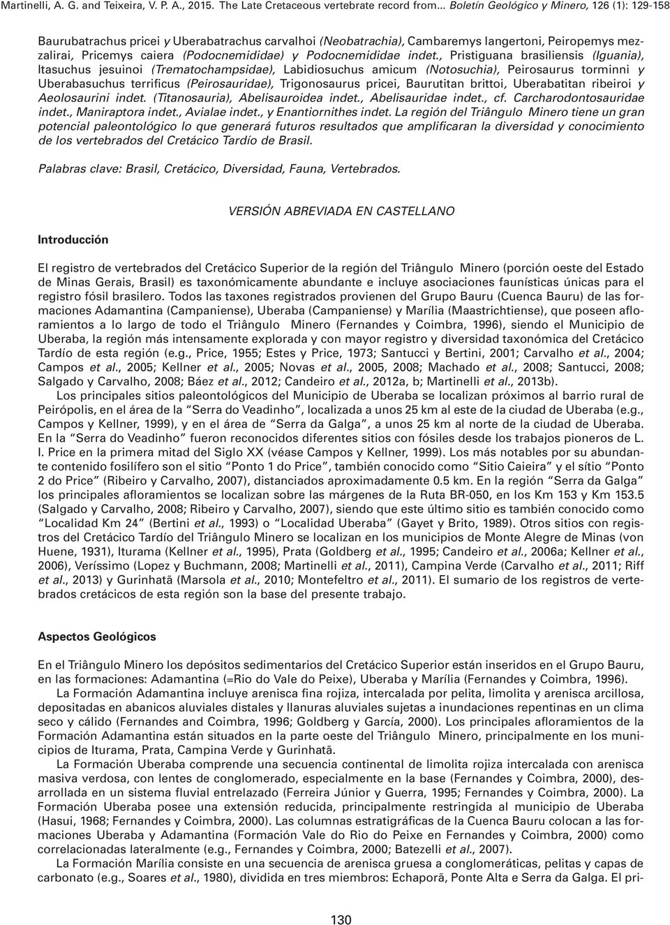 Baurutitan brittoi, Uberabatitan ribeiroi y Aeolosaurini indet. (Titanosauria), Abelisauroidea indet., Abelisauridae indet., cf. Carcharodontosauridae indet., Maniraptora indet., Avialae indet.