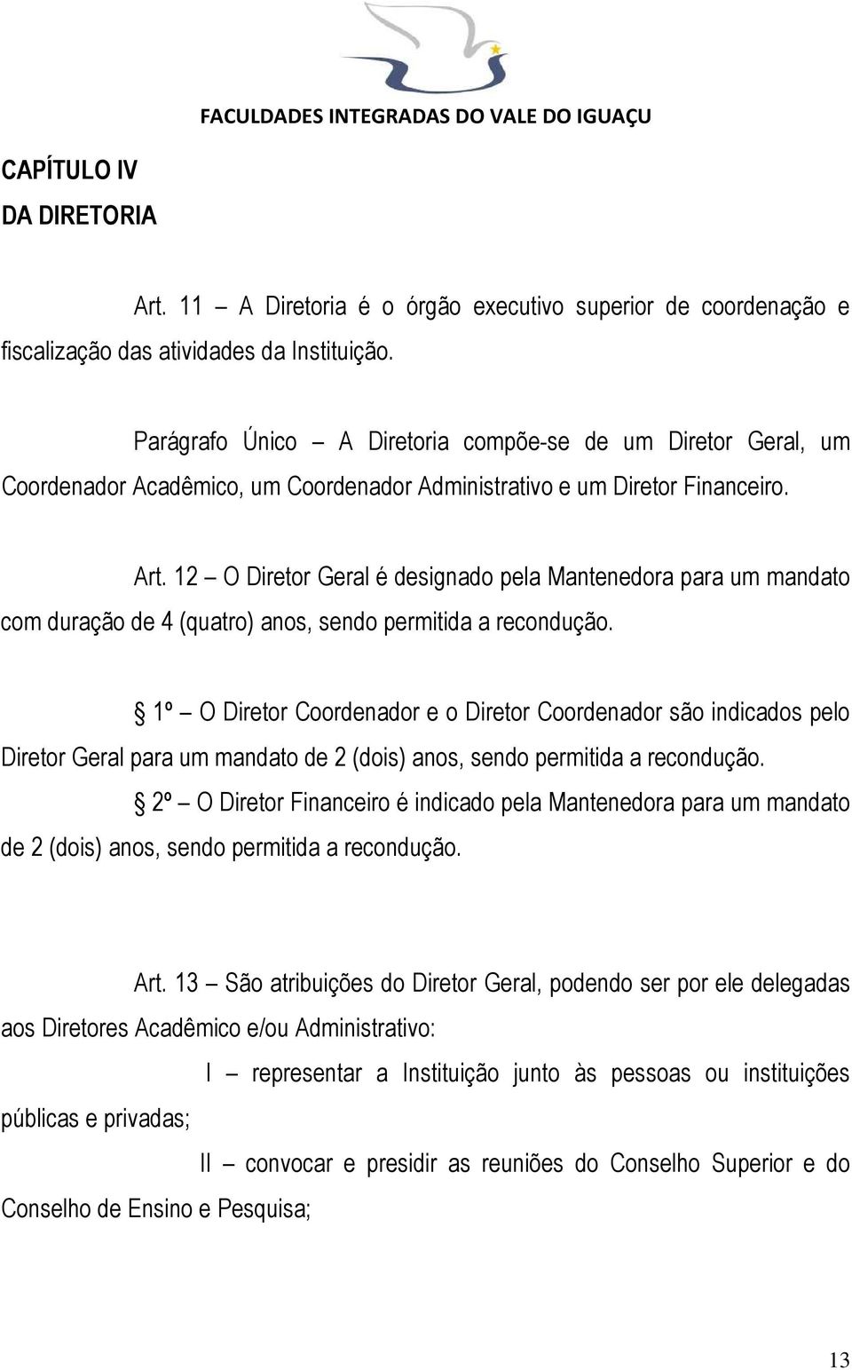 12 O Diretor Geral é designado pela Mantenedora para um mandato com duração de 4 (quatro) anos, sendo permitida a recondução.