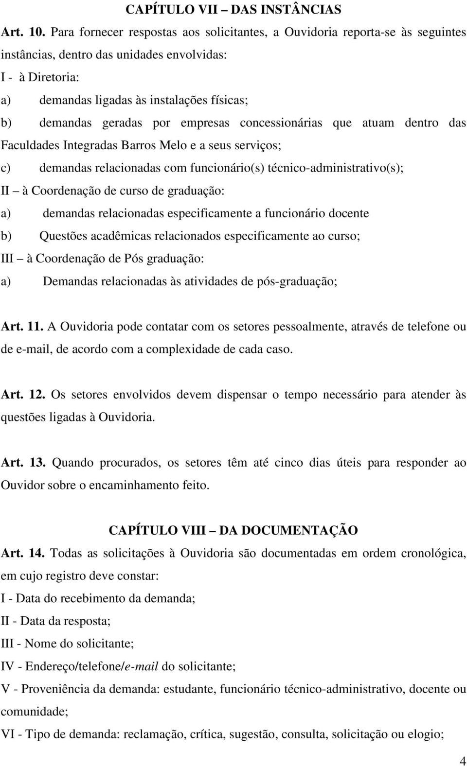 geradas por empresas concessionárias que atuam dentro das Faculdades Integradas Barros Melo e a seus serviços; c) demandas relacionadas com funcionário(s) técnico-administrativo(s); II à Coordenação