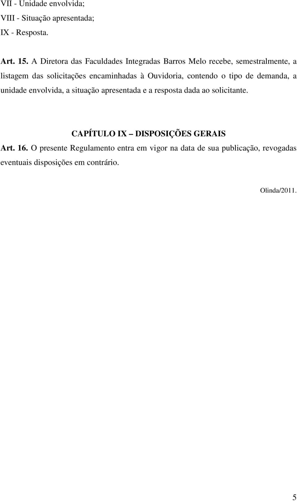 Ouvidoria, contendo o tipo de demanda, a unidade envolvida, a situação apresentada e a resposta dada ao solicitante.