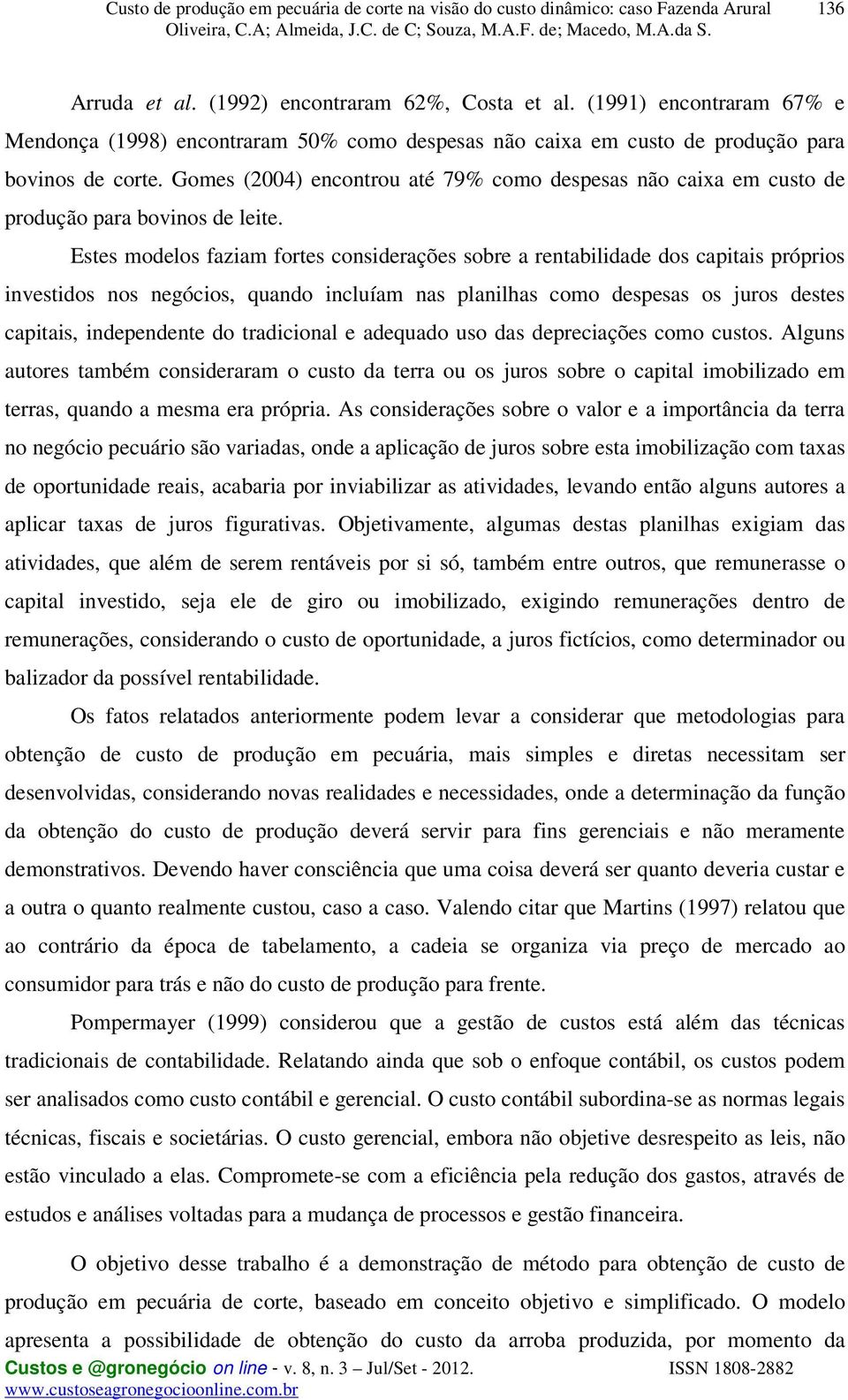 Estes modelos faziam fortes considerações sobre a rentabilidade dos capitais próprios investidos nos negócios, quando incluíam nas planilhas como despesas os juros destes capitais, independente do