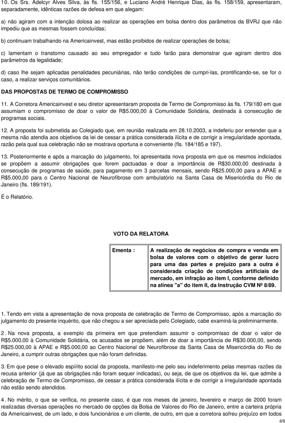 as mesmas fossem concluídas; b) continuam trabalhando na Americainvest, mas estão proibidos de realizar operações de bolsa; c) lamentam o transtorno causado ao seu empregador e tudo farão para