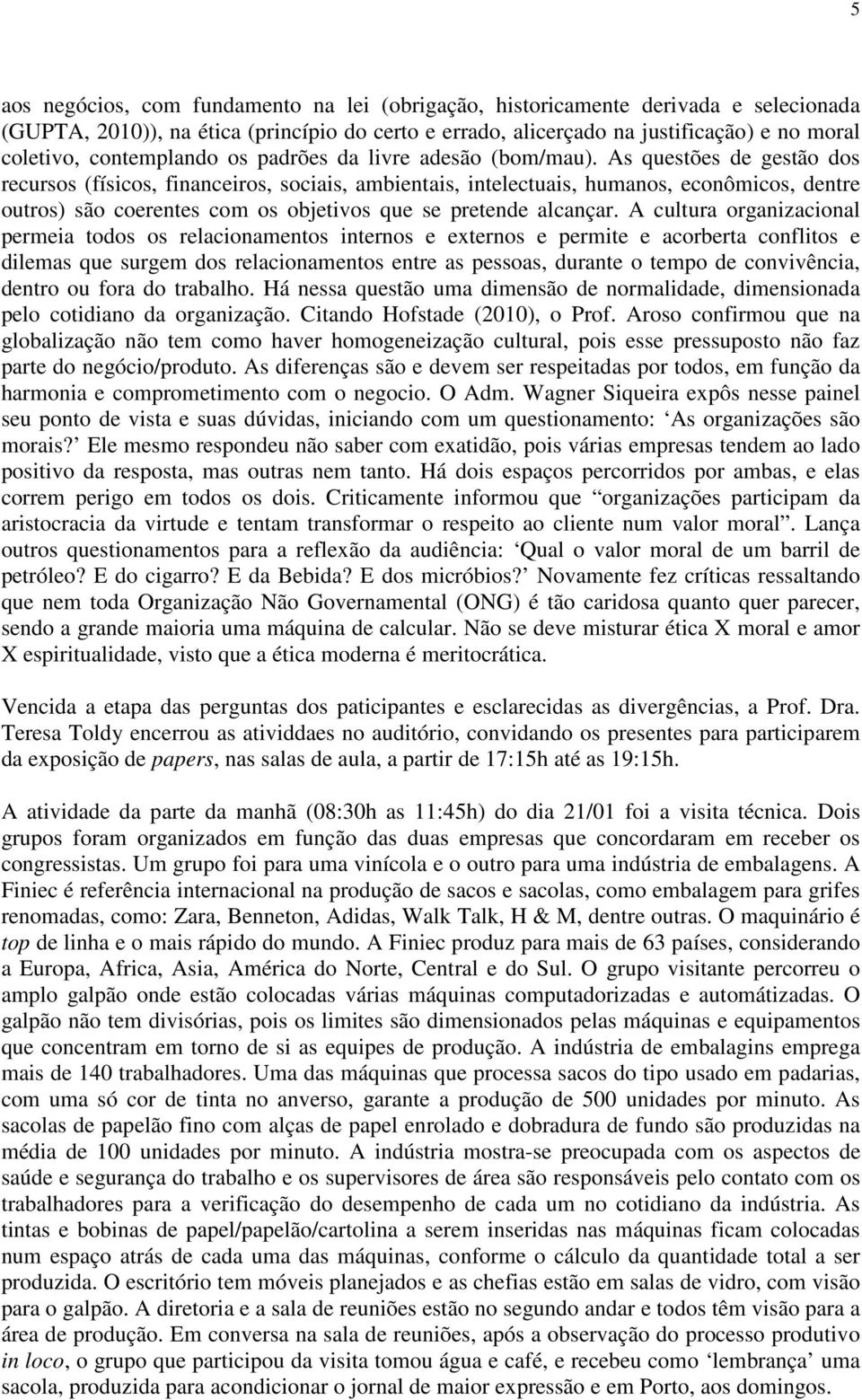 As questões de gestão dos recursos (físicos, financeiros, sociais, ambientais, intelectuais, humanos, econômicos, dentre outros) são coerentes com os objetivos que se pretende alcançar.