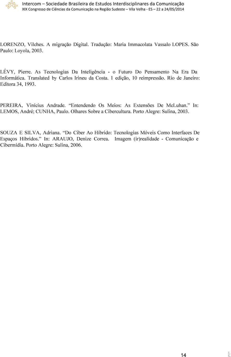Rio de Janeiro: Editora 34, 1993. PEREIRA, Vinícius Andrade. Entendendo Os Meios: As Extensões De McLuhan. In: LEMOS, André; CUNHA, Paulo.