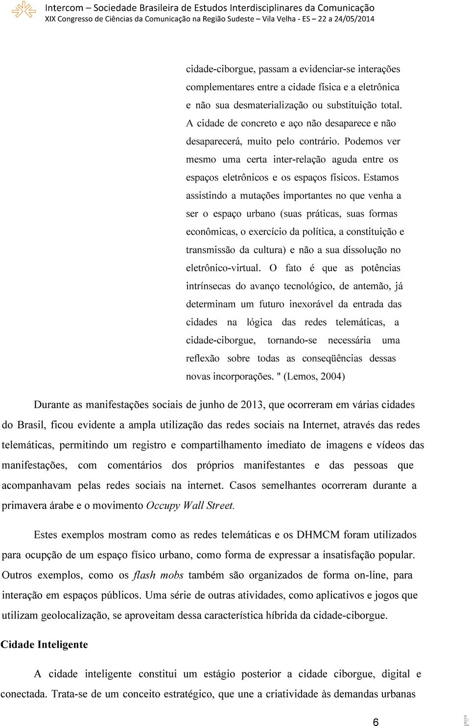 Estamos assistindo a mutações importantes no que venha a ser o espaço urbano (suas práticas, suas formas econômicas, o exercício da política, a constituição e transmissão da cultura) e não a sua