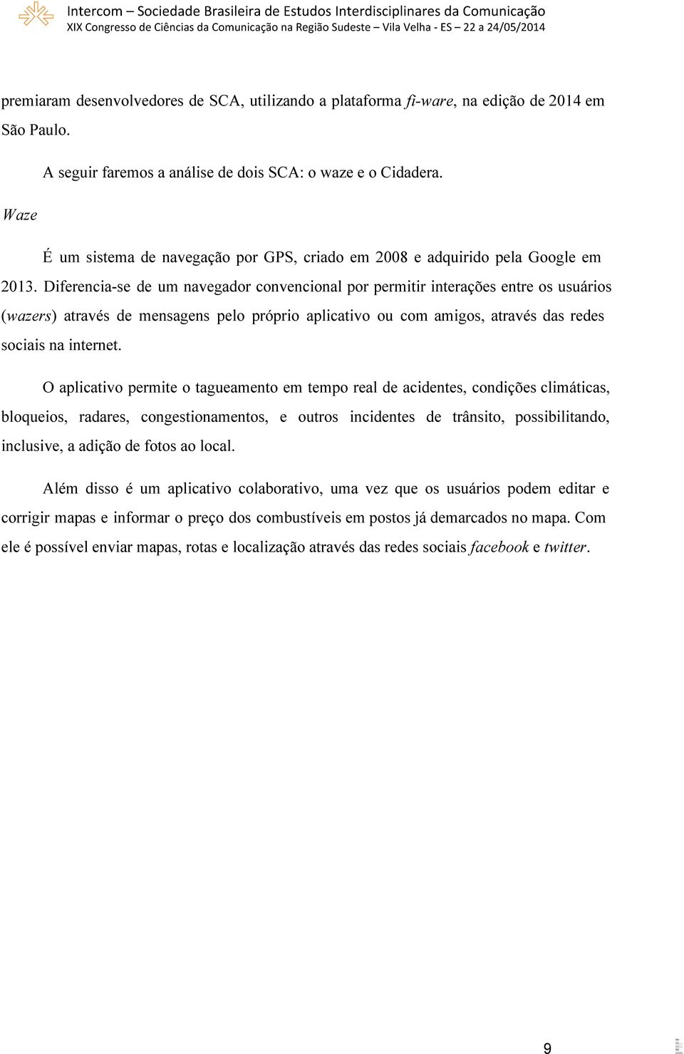 Diferencia se de um navegador convencional por permitir interações entre os usuários (wazers) através de mensagens pelo próprio aplicativo ou com amigos, através das redes sociais na internet.