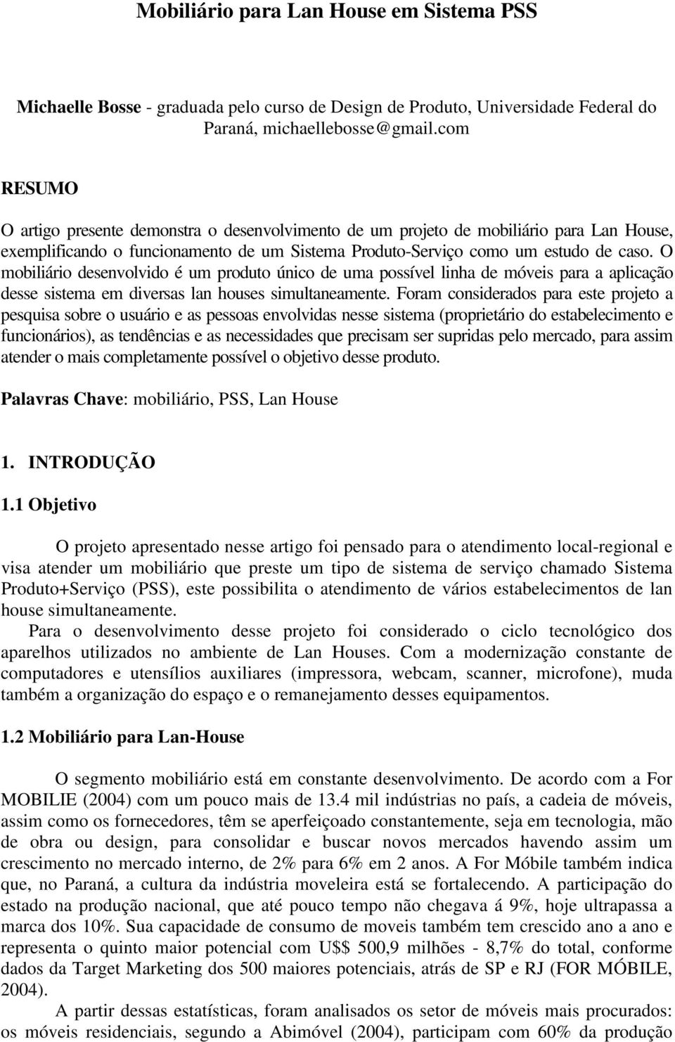 O mobiliário desenvolvido é um produto único de uma possível linha de móveis para a aplicação desse sistema em diversas lan houses simultaneamente.