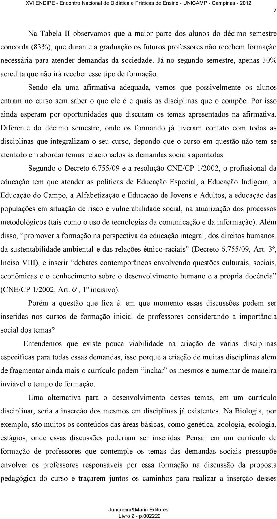 Sendo ela uma afirmativa adequada, vemos que possivelmente os alunos entram no curso sem saber o que ele é e quais as disciplinas que o compõe.