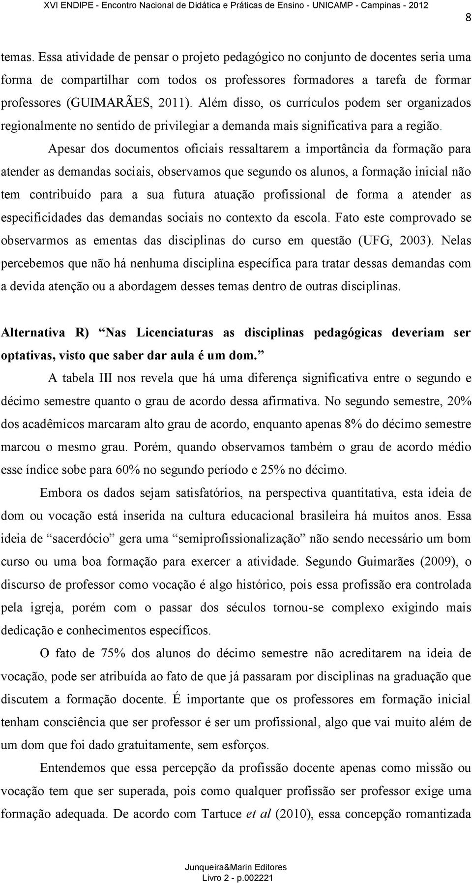 Apesar dos documentos oficiais ressaltarem a importância da formação para atender as demandas sociais, observamos que segundo os alunos, a formação inicial não tem contribuído para a sua futura