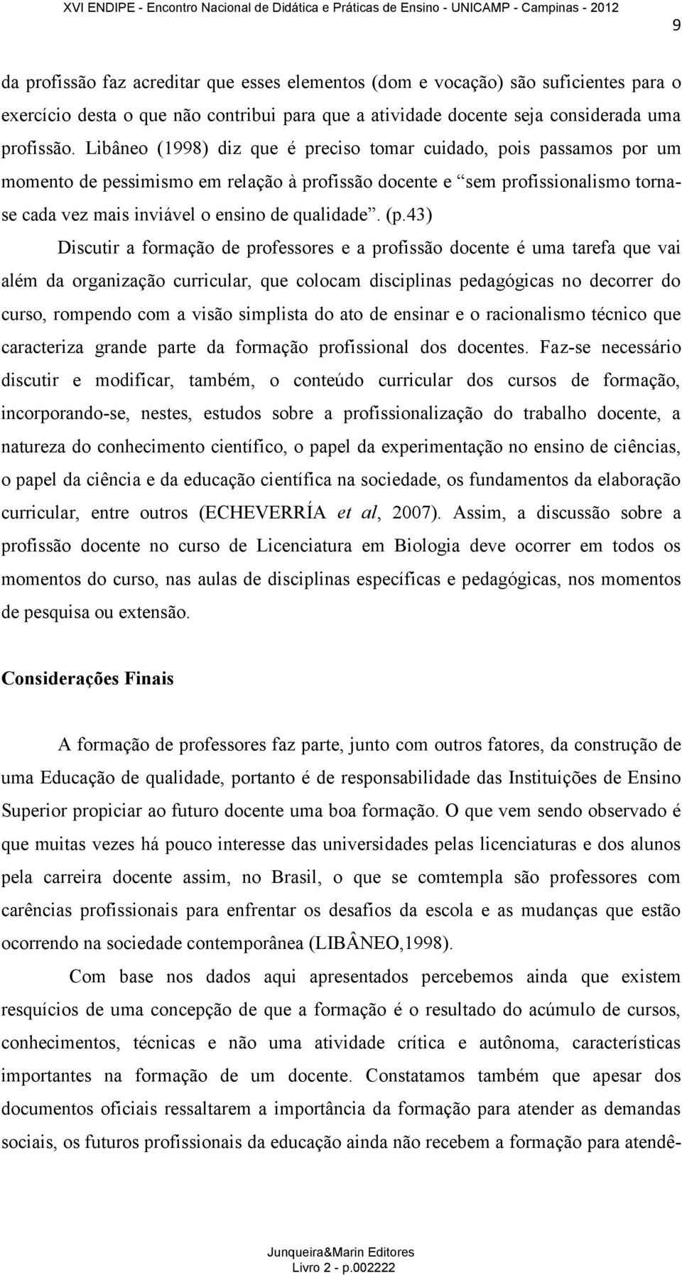 (p.43) Discutir a formação de professores e a profissão docente é uma tarefa que vai além da organização curricular, que colocam disciplinas pedagógicas no decorrer do curso, rompendo com a visão