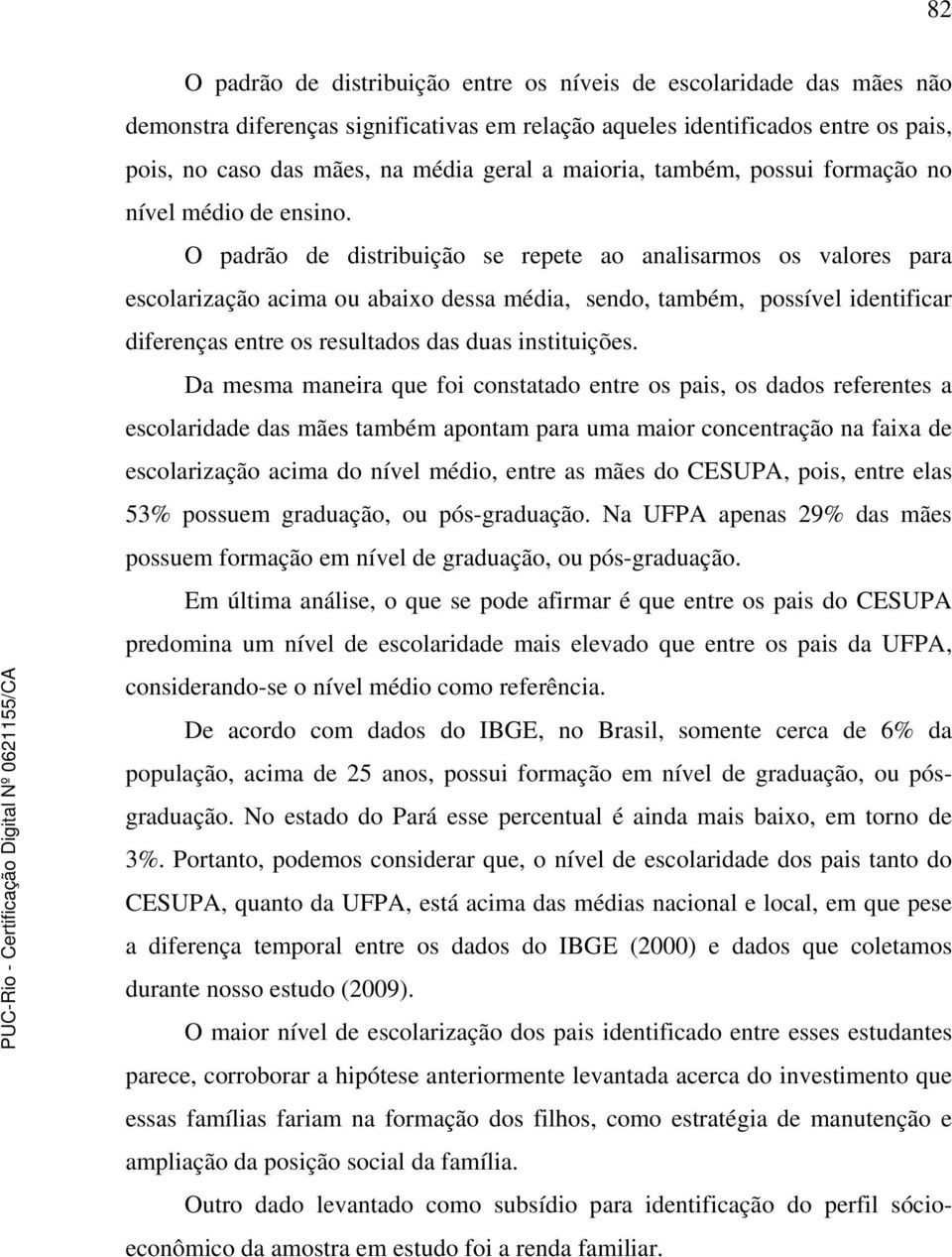 O padrão de distribuição se repete ao analisarmos os valores para escolarização acima ou abaixo dessa média, sendo, também, possível identificar diferenças entre os resultados das duas instituições.