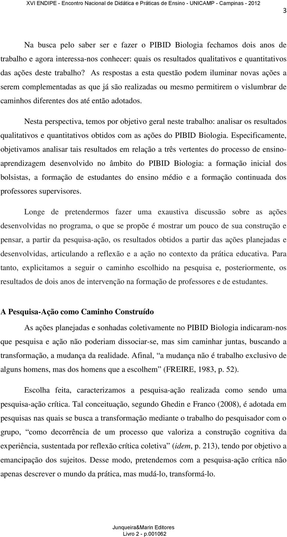 Nesta perspectiva, temos por objetivo geral neste trabalho: analisar os resultados qualitativos e quantitativos obtidos com as ações do PIBID Biologia.