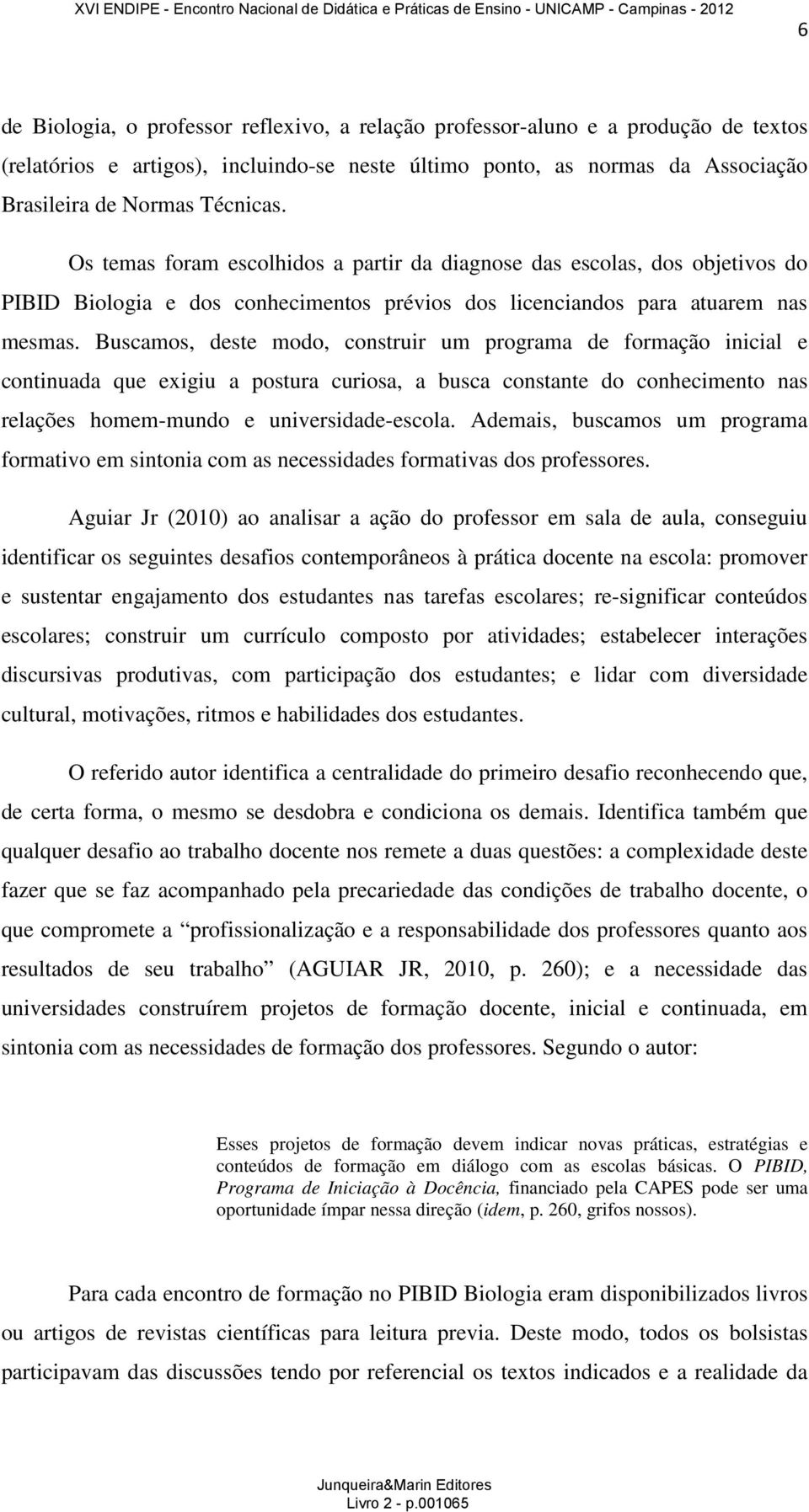 Buscamos, deste modo, construir um programa de formação inicial e continuada que exigiu a postura curiosa, a busca constante do conhecimento nas relações homem-mundo e universidade-escola.