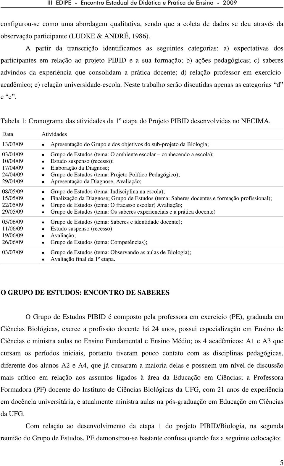 que consolidam a prática docente; d) relação professor em exercícioacadêmico; e) relação universidade-escola. Neste trabalho serão discutidas apenas as categorias d e e.