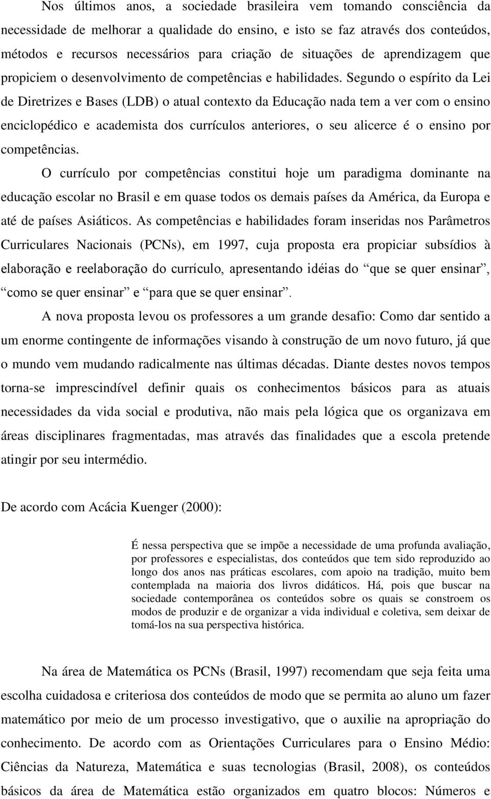 Segundo o espírito da Lei de Diretrizes e Bases (LDB) o atual contexto da Educação nada tem a ver com o ensino enciclopédico e academista dos currículos anteriores, o seu alicerce é o ensino por