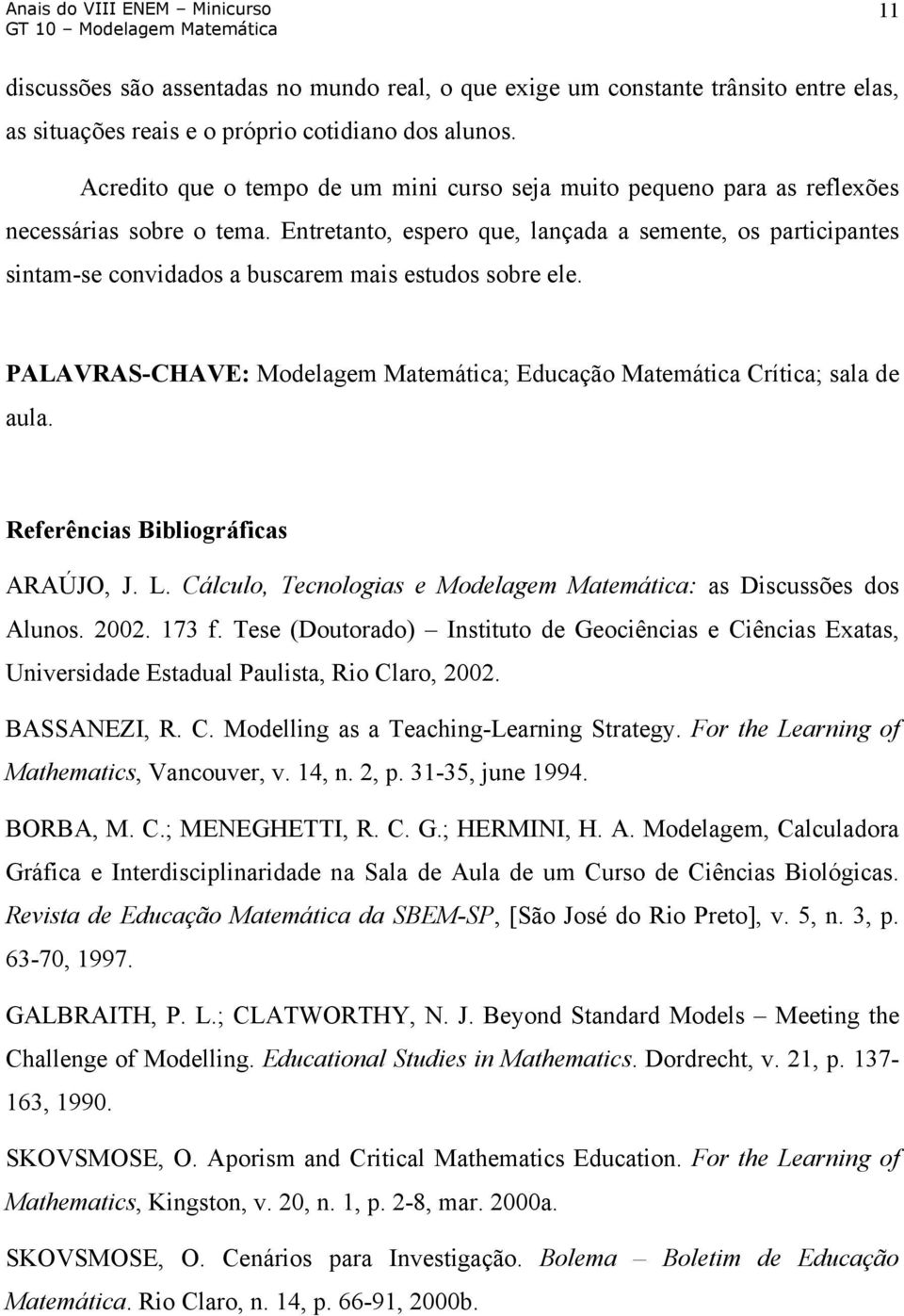 Entretanto, espero que, lançada a semente, os participantes sintam-se convidados a buscarem mais estudos sobre ele. PALAVRAS-CHAVE: Modelagem Matemática; Educação Matemática Crítica; sala de aula.