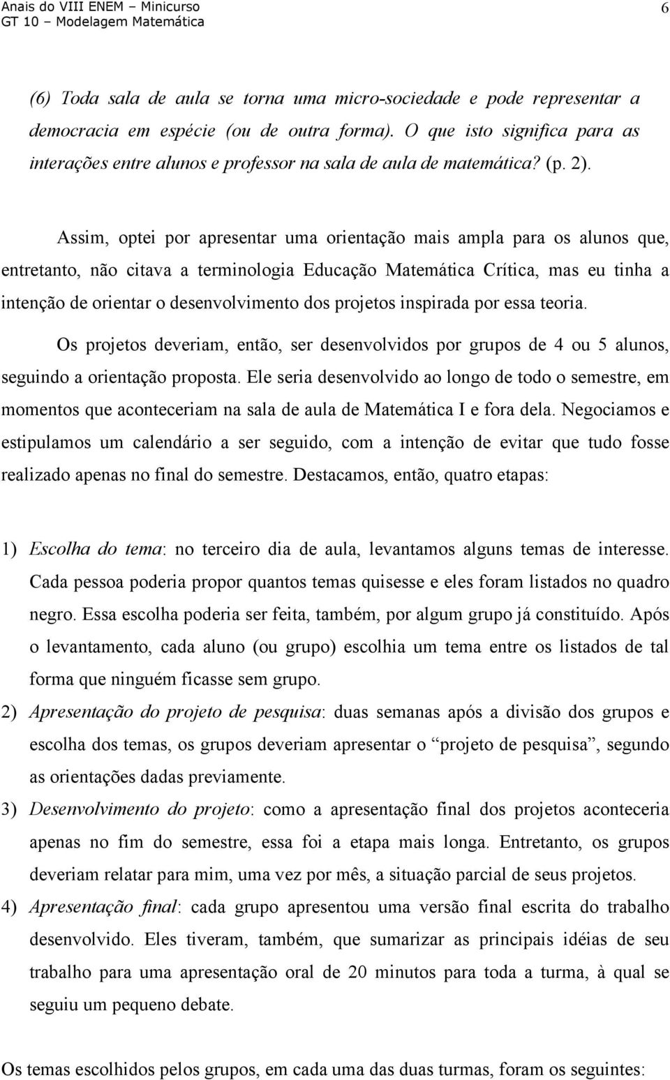 Assim, optei por apresentar uma orientação mais ampla para os alunos que, entretanto, não citava a terminologia Educação Matemática Crítica, mas eu tinha a intenção de orientar o desenvolvimento dos