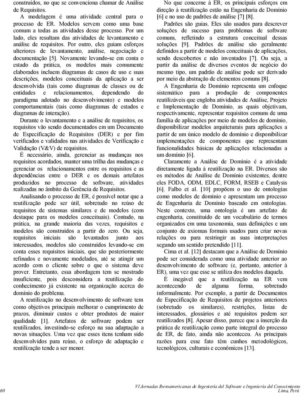 Novamente levando-se em conta o estado da prática, os modelos mais comumente elaborados incluem diagramas de casos de uso e suas descrições, modelos conceituais da aplicação a ser desenvolvida (tais