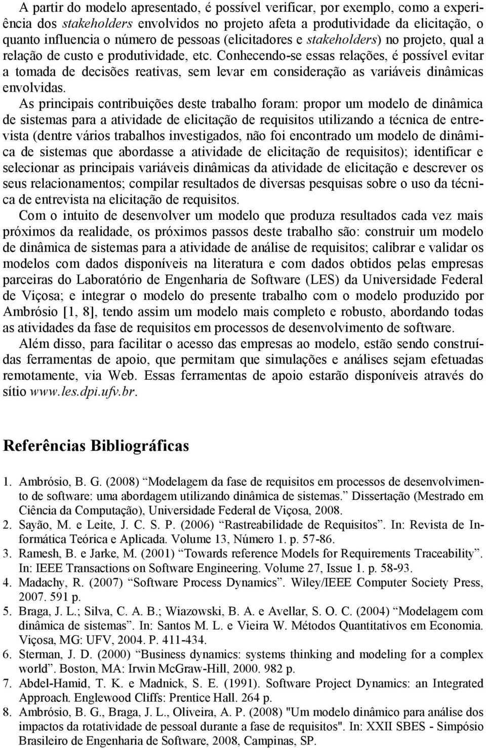 Conhecendo-se essas relações, é possível evitar a tomada de decisões reativas, sem levar em consideração as variáveis dinâmicas envolvidas.