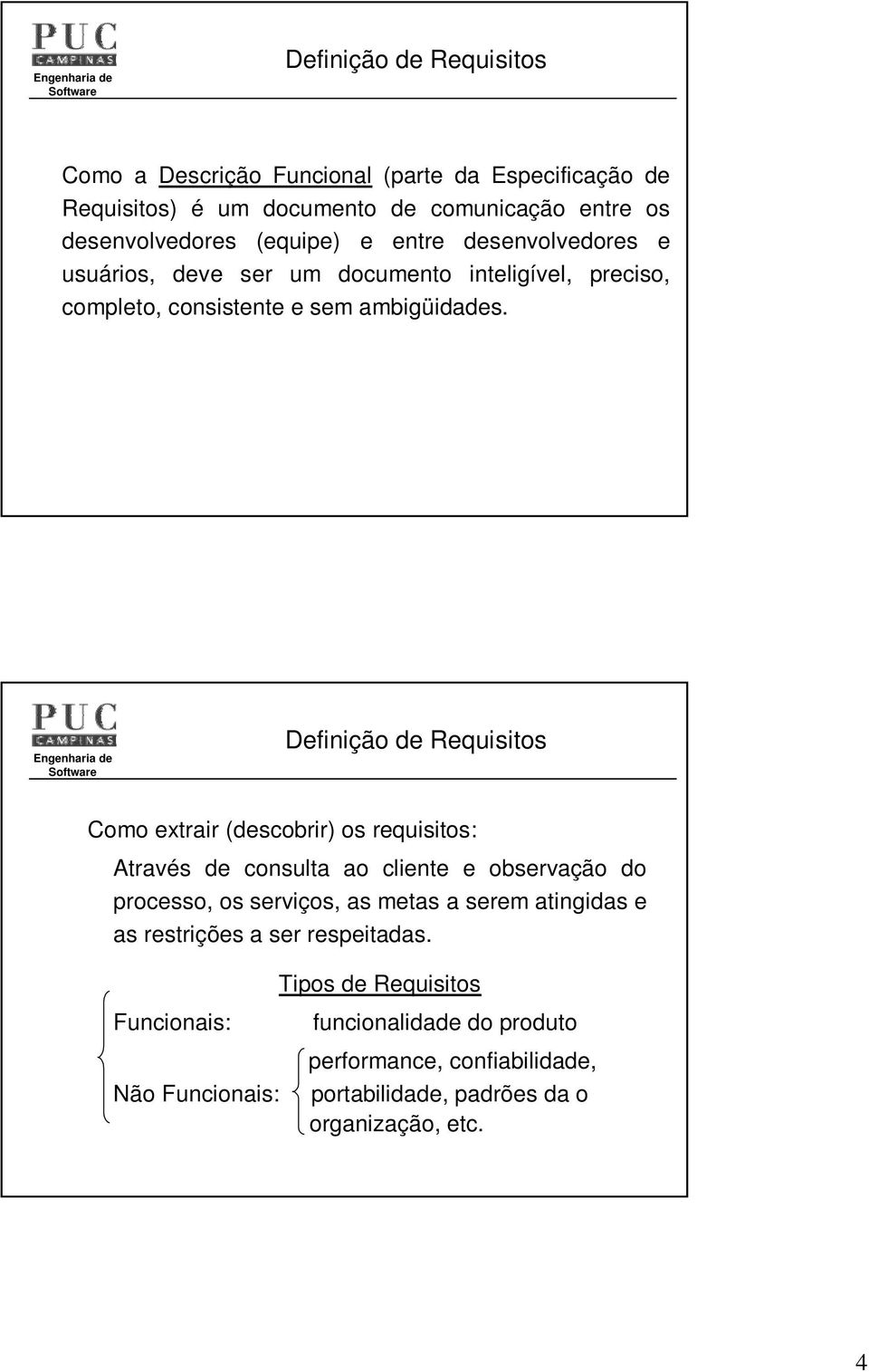 Como extrair (descobrir) os requisitos: Através de consulta ao cliente e observação do processo, os serviços, as metas a serem atingidas e as