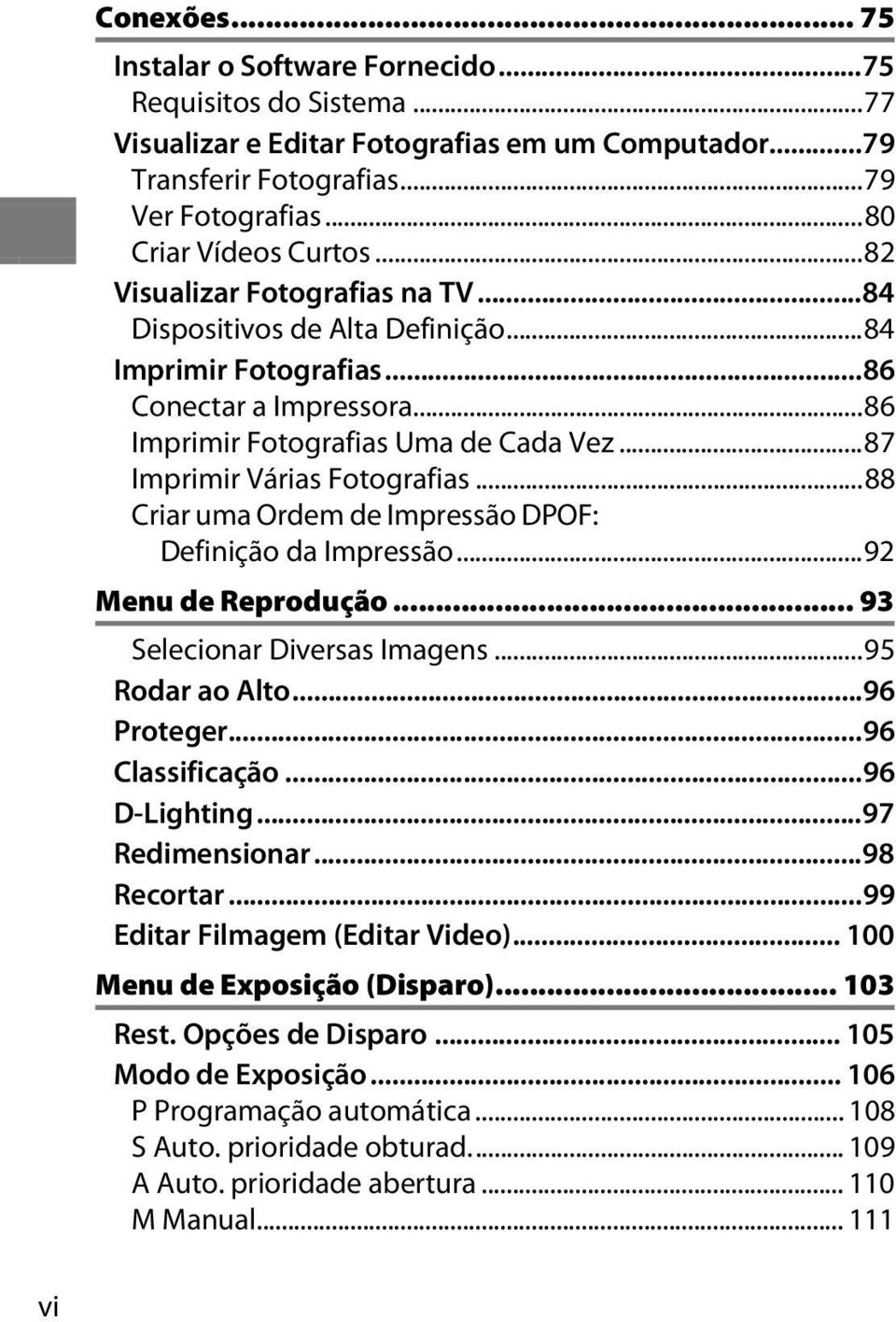 ..88 Criar uma Ordem de Impressão DPOF: Definição da Impressão...92 Menu de Reprodução... 93 Selecionar Diversas Imagens...95 Rodar ao Alto...96 Proteger...96 Classificação...96 D-Lighting.
