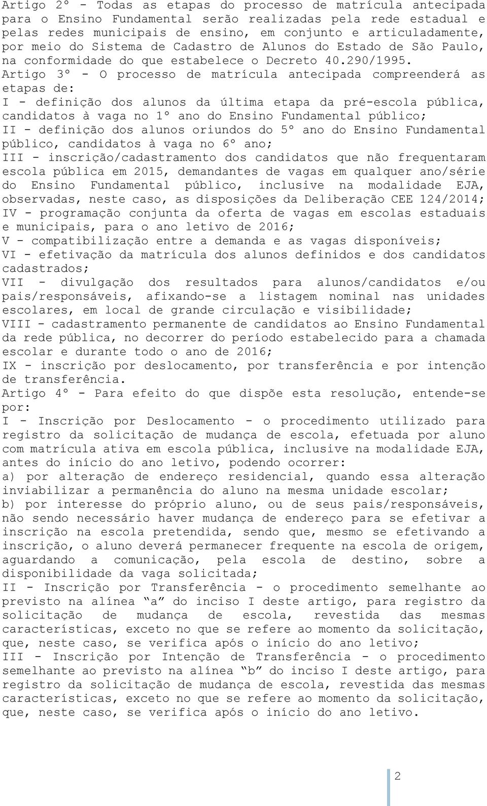 Artigo 3º - O processo de matrícula antecipada compreenderá as etapas de: I - definição dos alunos da última etapa da pré-escola pública, candidatos à vaga no 1º ano do Ensino Fundamental público; II