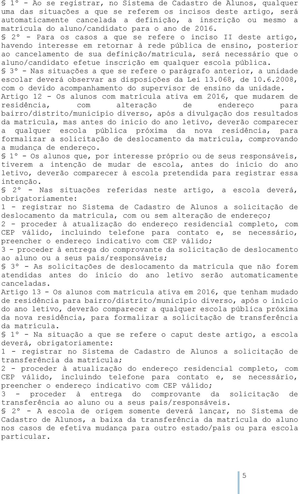 2º - Para os casos a que se refere o inciso II deste artigo, havendo interesse em retornar à rede pública de ensino, posterior ao cancelamento de sua definição/matrícula, será necessário que o