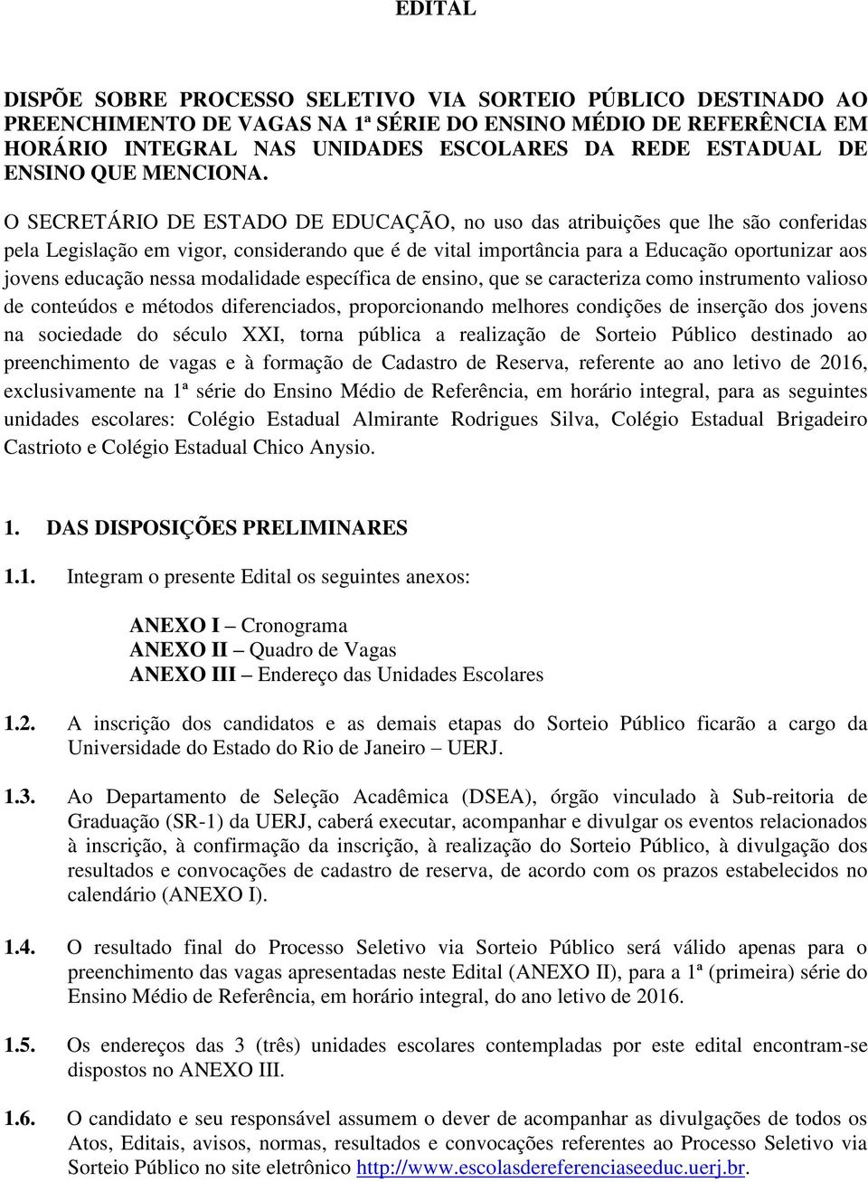 O SECRETÁRIO DE ESTADO DE EDUCAÇÃO, no uso das atribuições que lhe são conferidas pela Legislação em vigor, considerando que é de vital importância para a Educação oportunizar aos jovens educação