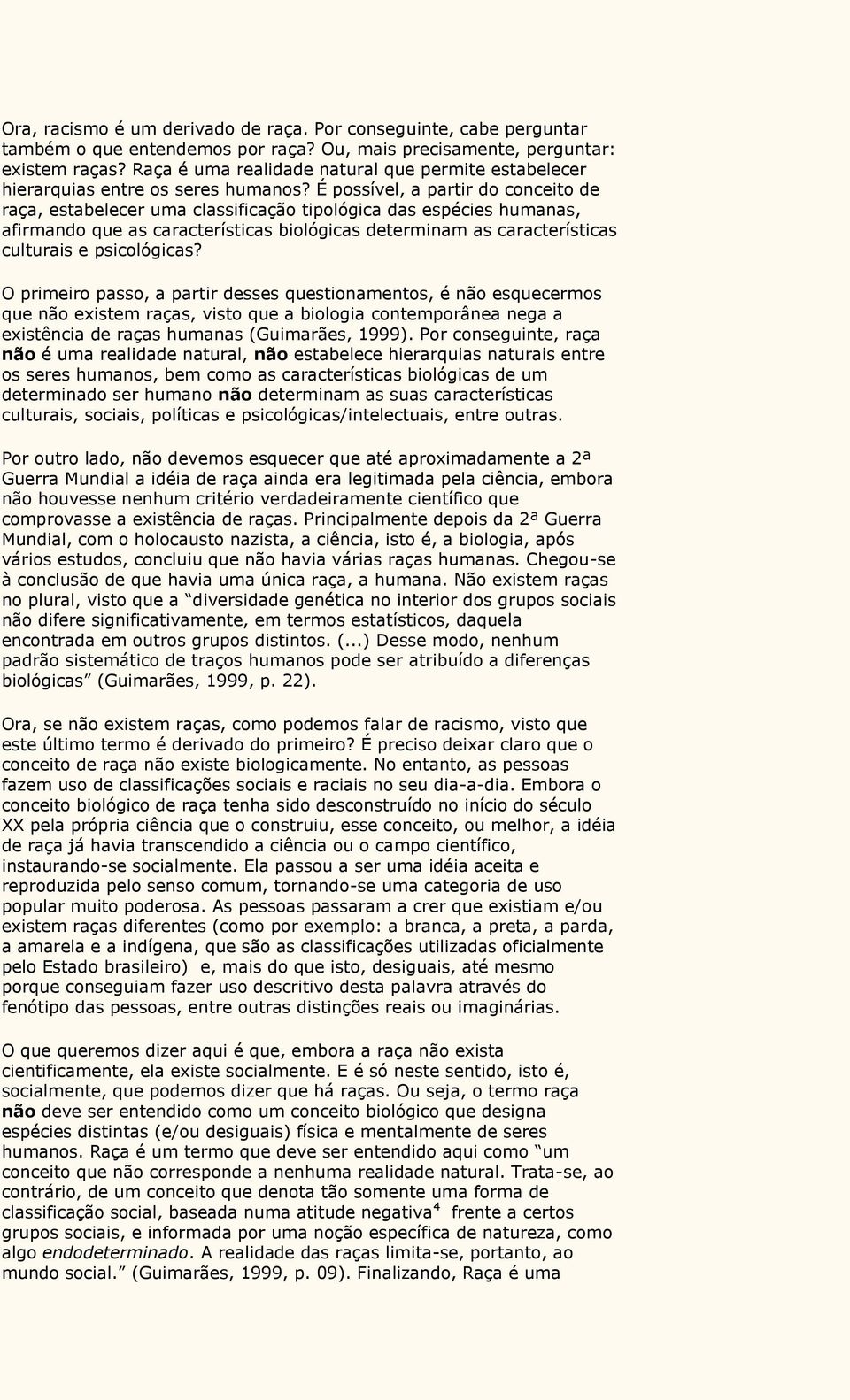 É possível, a partir do conceito de raça, estabelecer uma classificação tipológica das espécies humanas, afirmando que as características biológicas determinam as características culturais e