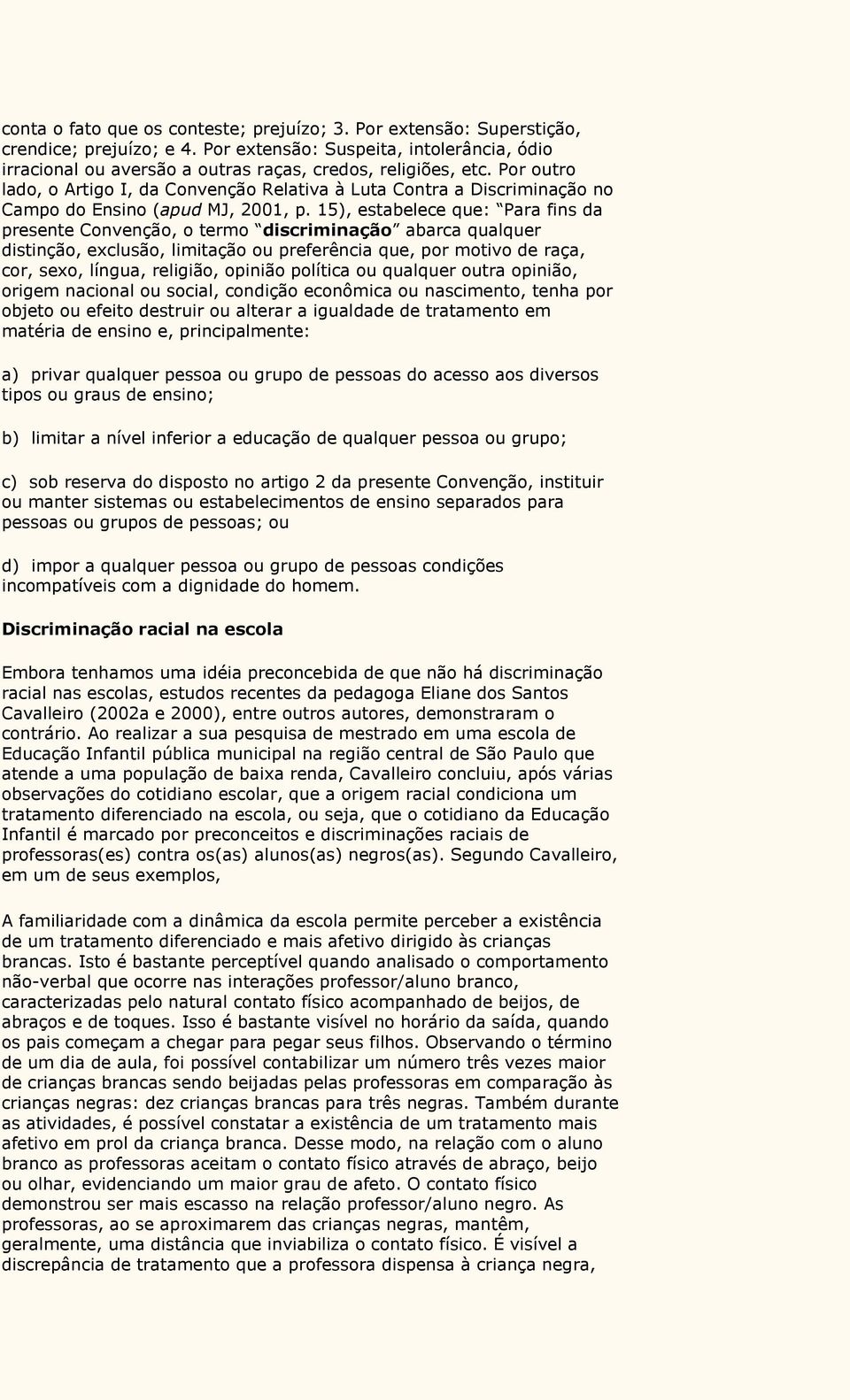 15), estabelece que: Para fins da presente Convenção, o termo discriminação abarca qualquer distinção, exclusão, limitação ou preferência que, por motivo de raça, cor, sexo, língua, religião, opinião