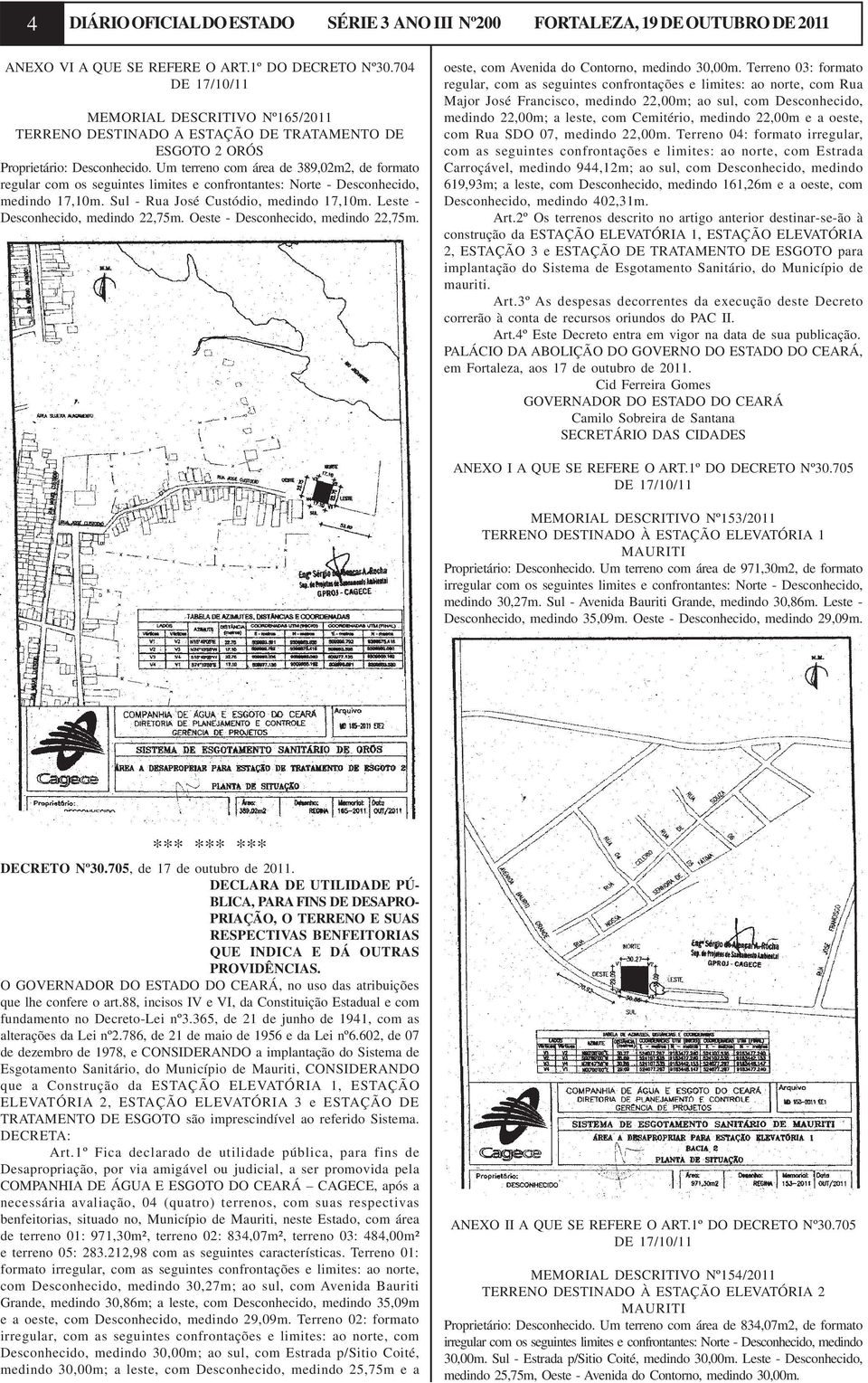 Um terreno com área de 389,02m2, de formato regular com os seguintes limites e confrontantes: Norte - Desconhecido, medindo 17,10m. Sul - Rua José Custódio, medindo 17,10m.