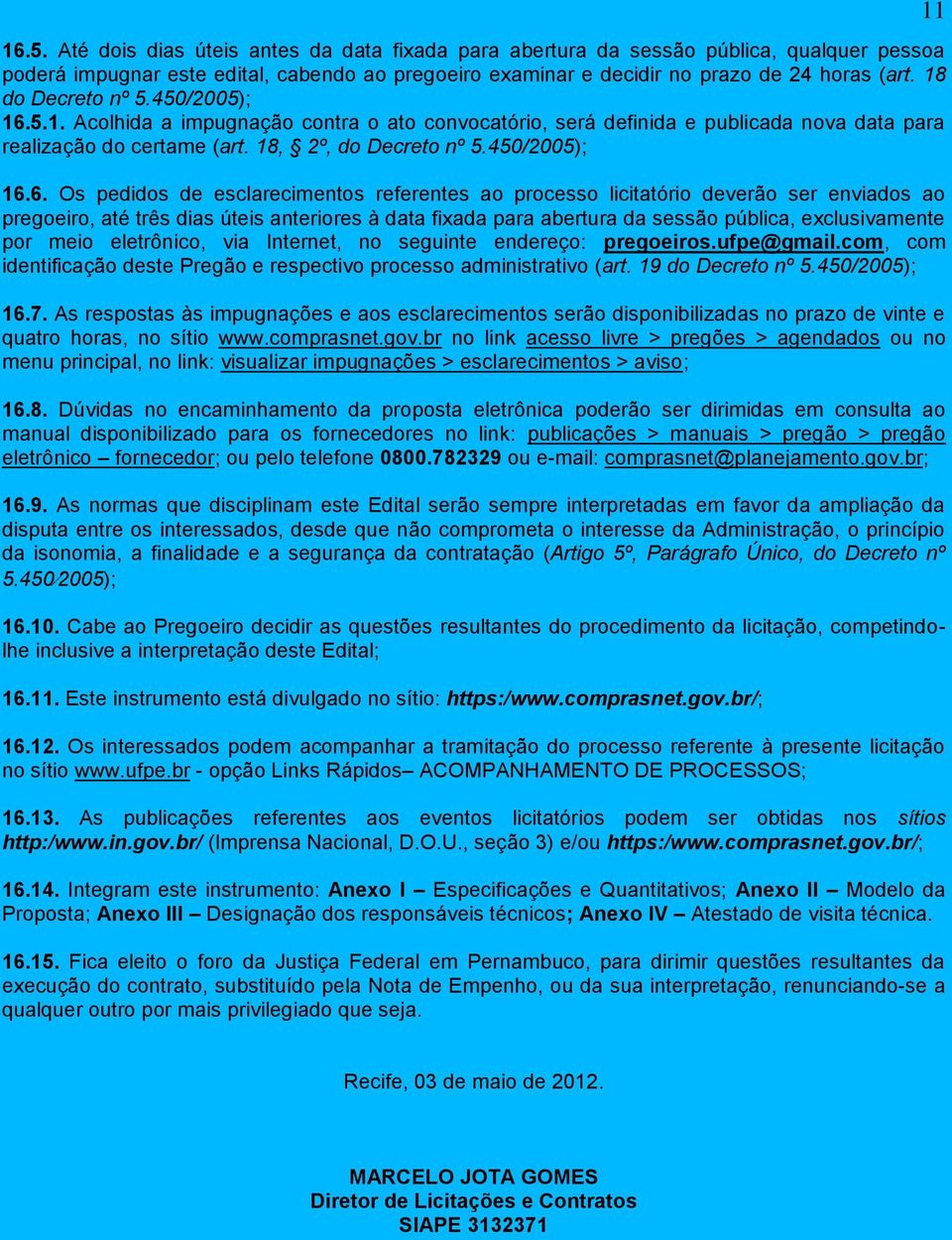 5.1. Acolhida a impugnação contra o ato convocatório, será definida e publicada nova data para realização do certame (art. 18, 2º, do Decreto nº 5.450/2005); 16.