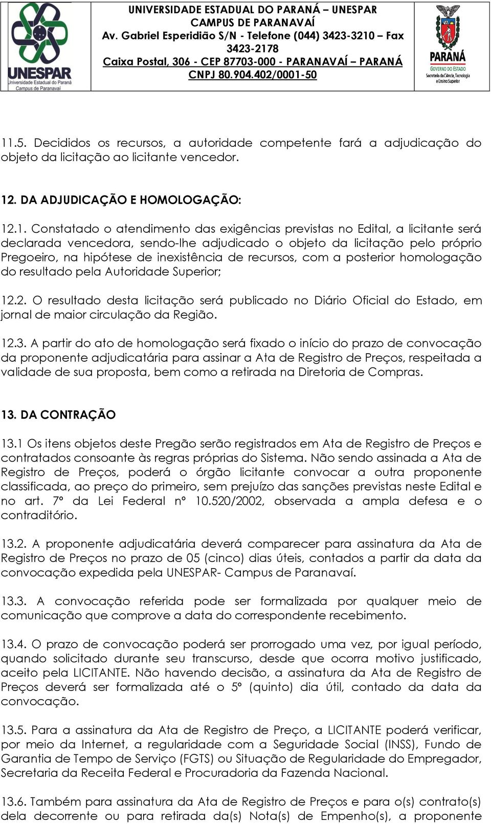 resultado pela Autoridade Superior; 12.2. O resultado desta licitação será publicado no Diário Oficial do Estado, em jornal de maior circulação da Região. 12.3.