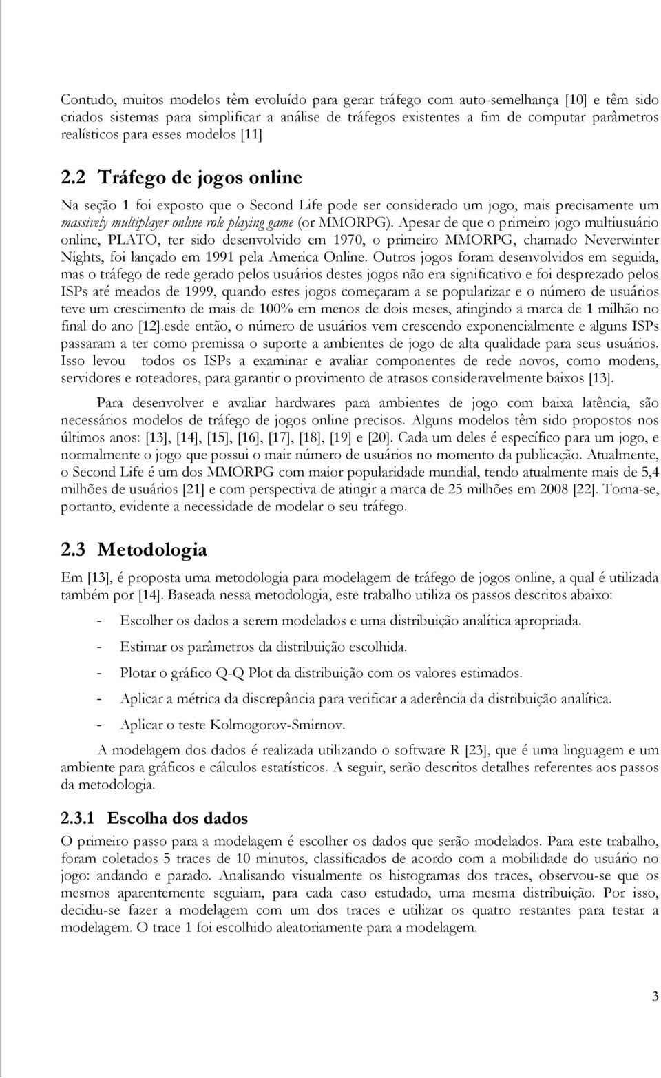 2 Tráfego de jogos online Na seção 1 foi exposto que o Second Life pode ser considerado um jogo, mais precisamente um massively multiplayer online role playing game (or MMORPG).