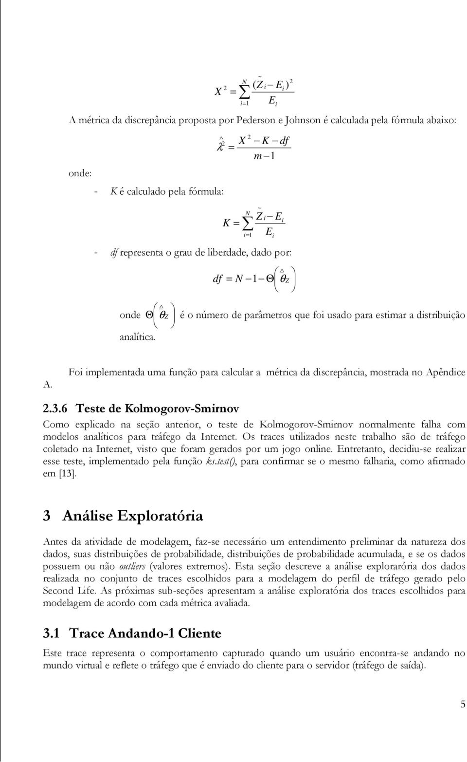 Foi implementada uma função para calcular a métrica da discrepância, mostrada no Apêndice 2.3.