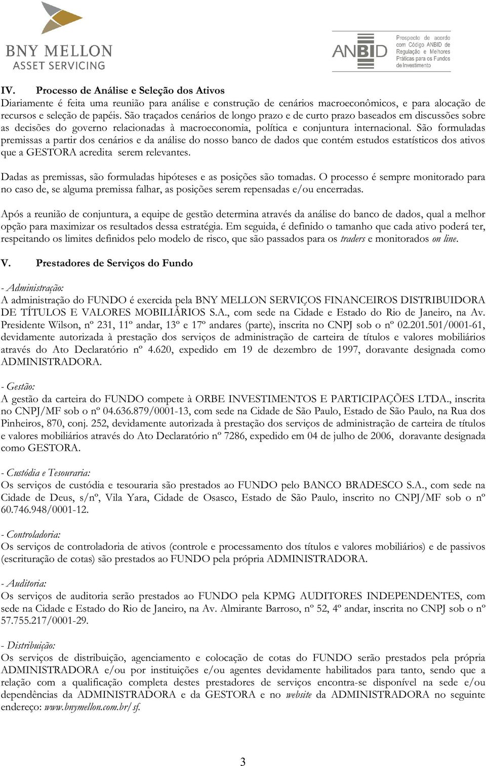 São formuladas premissas a partir dos cenários e da análise do nosso banco de dados que contém estudos estatísticos dos ativos que a GESTORA acredita serem relevantes.