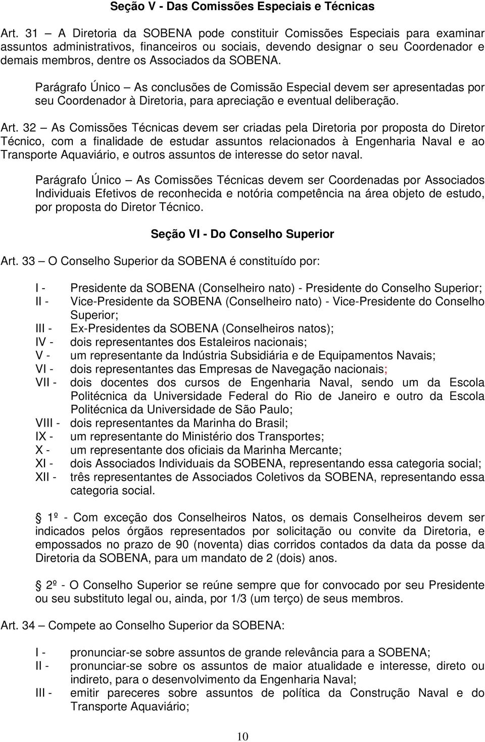 da SOBENA. Parágrafo Único As conclusões de Comissão Especial devem ser apresentadas por seu Coordenador à Diretoria, para apreciação e eventual deliberação. Art.