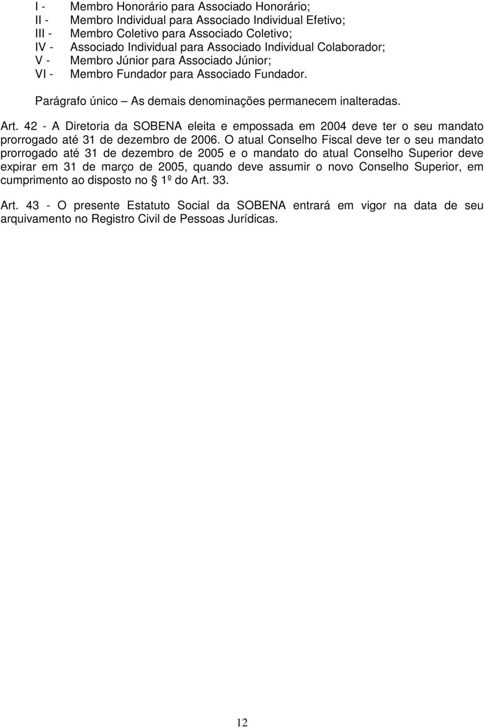 42 - A Diretoria da SOBENA eleita e empossada em 2004 deve ter o seu mandato prorrogado até 31 de dezembro de 2006.