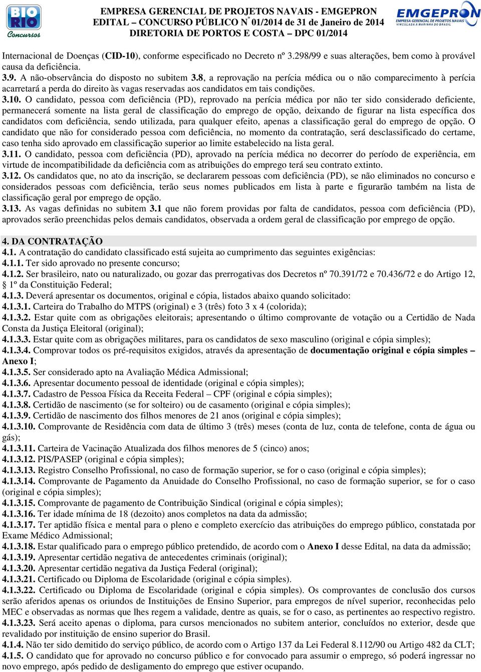 O candidato, pessoa com deficiência (PD), reprovado na perícia médica por não ter sido considerado deficiente, permanecerá somente na lista geral de classificação do emprego de opção, deixando de