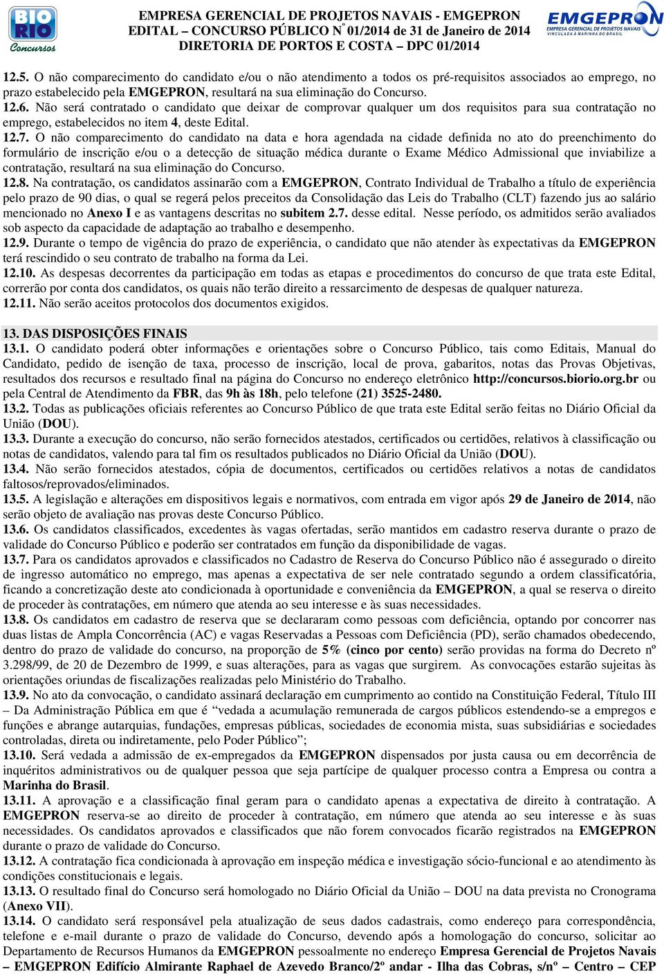 O não comparecimento do candidato na data e hora agendada na cidade definida no ato do preenchimento do formulário de inscrição e/ou o a detecção de situação médica durante o Exame Médico Admissional