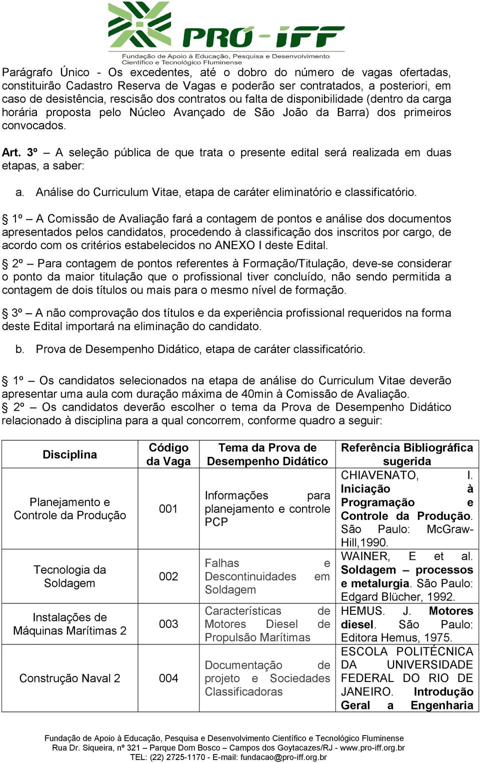 3º A seleção pública de que trata o presente edital será realizada em duas etapas, a saber: a. Análise do Curriculum Vitae, etapa de caráter eliminatório e classificatório.