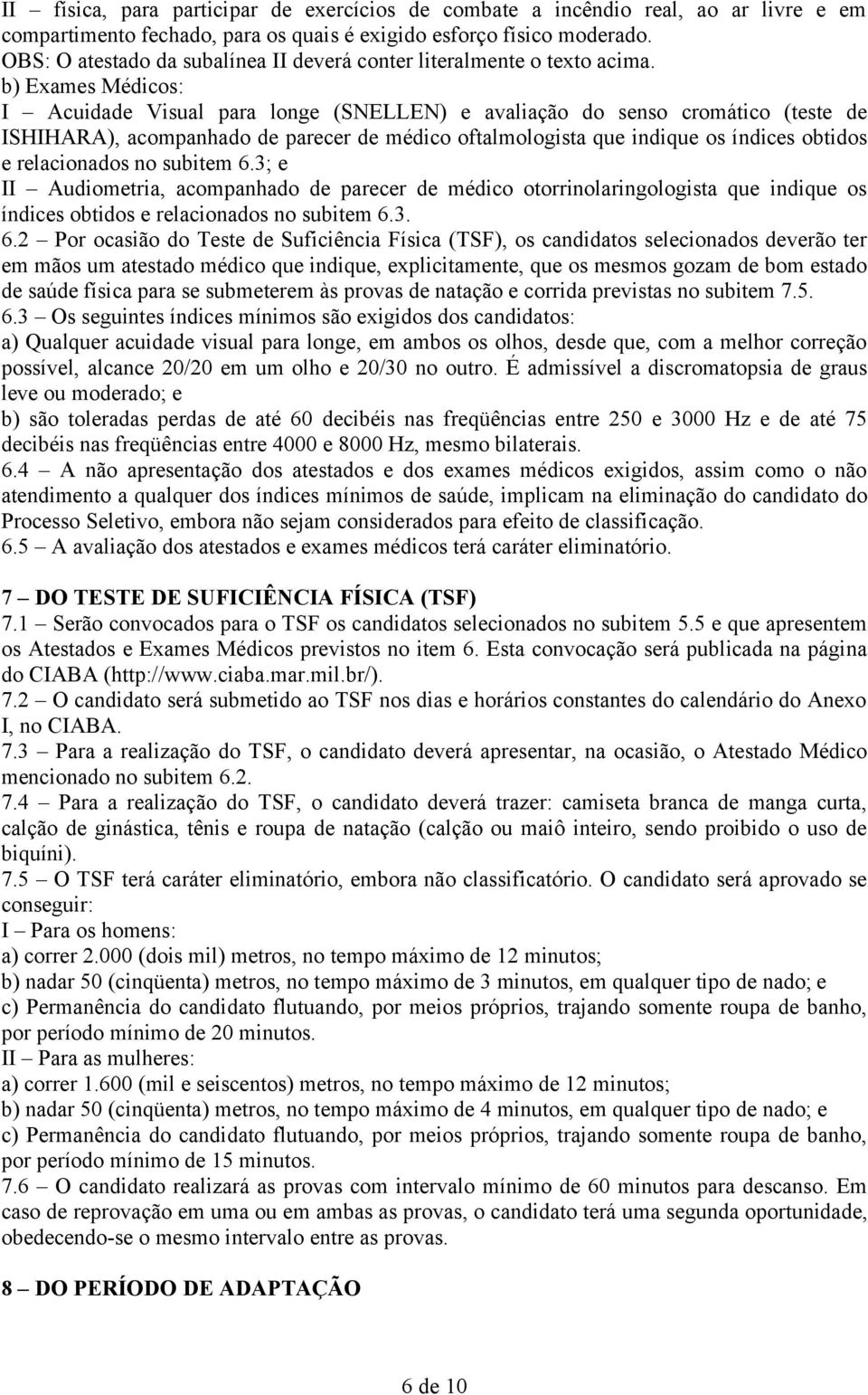 b) Exames Médicos: I Acuidade Visual para longe (SNELLEN) e avaliação do senso cromático (teste de ISHIHARA), acompanhado de parecer de médico oftalmologista que indique os índices obtidos e